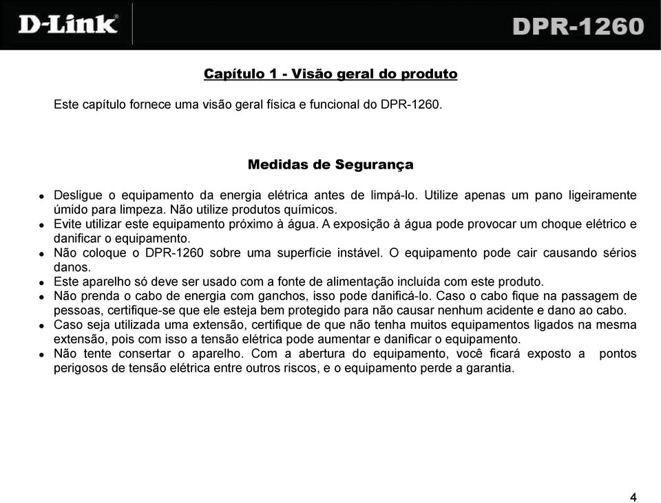 A exposição à água pode provocar um choque elétrico e danificar o equipamento. Não coloque o DPR-1260 sobre uma superfície instável. O equipamento pode cair causando sérios danos.