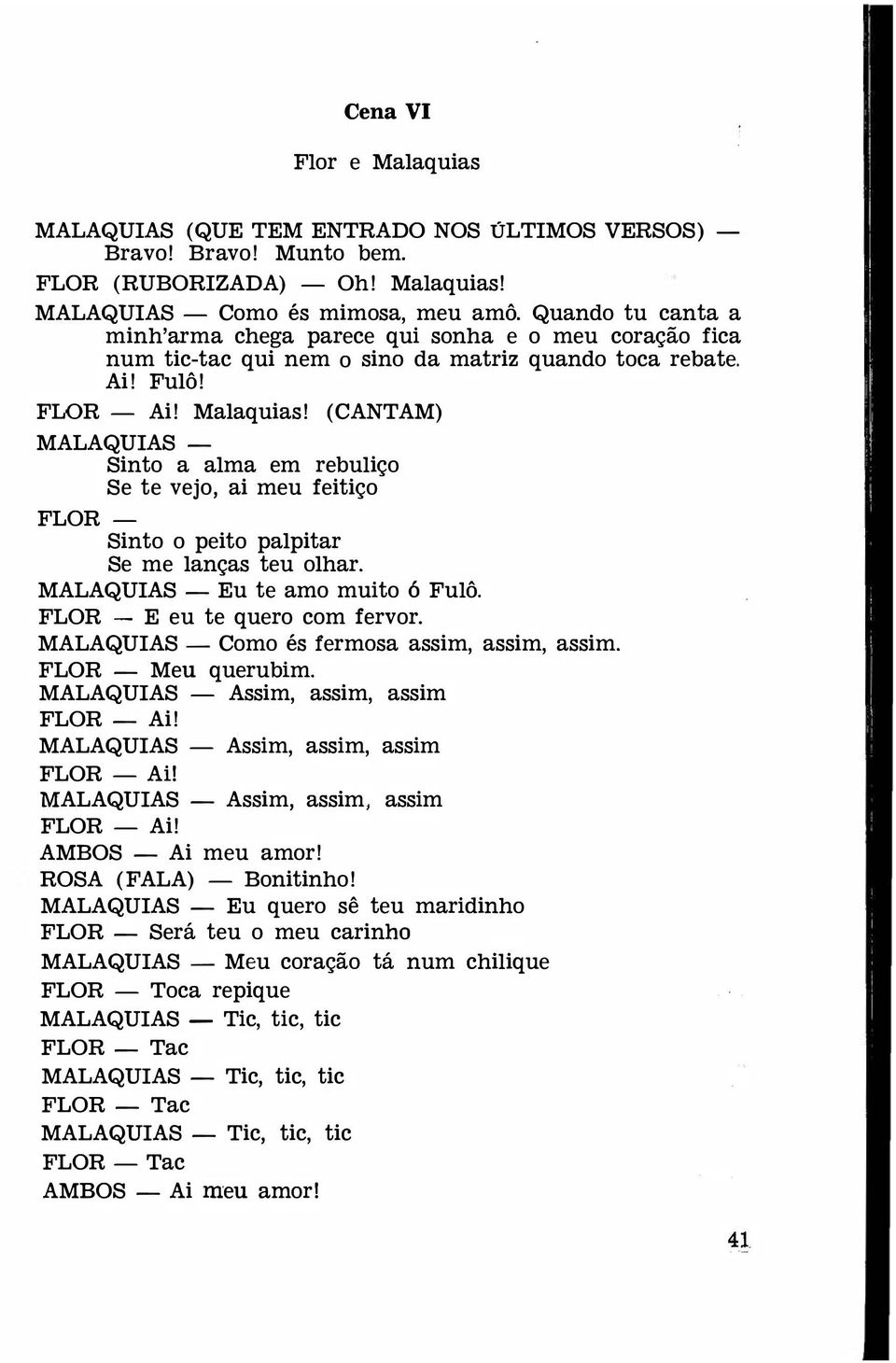 (CANTAM) MALAQUIAS - Sinto a alma em rebuliço Se te vejo, ai meu feitiço FLOR - Sinto o peito palpitar Se me lanças teu olhar. MALAQUIAS - Eu te amo muito ó Fulô. FLOR - E eu te quero com fervor.