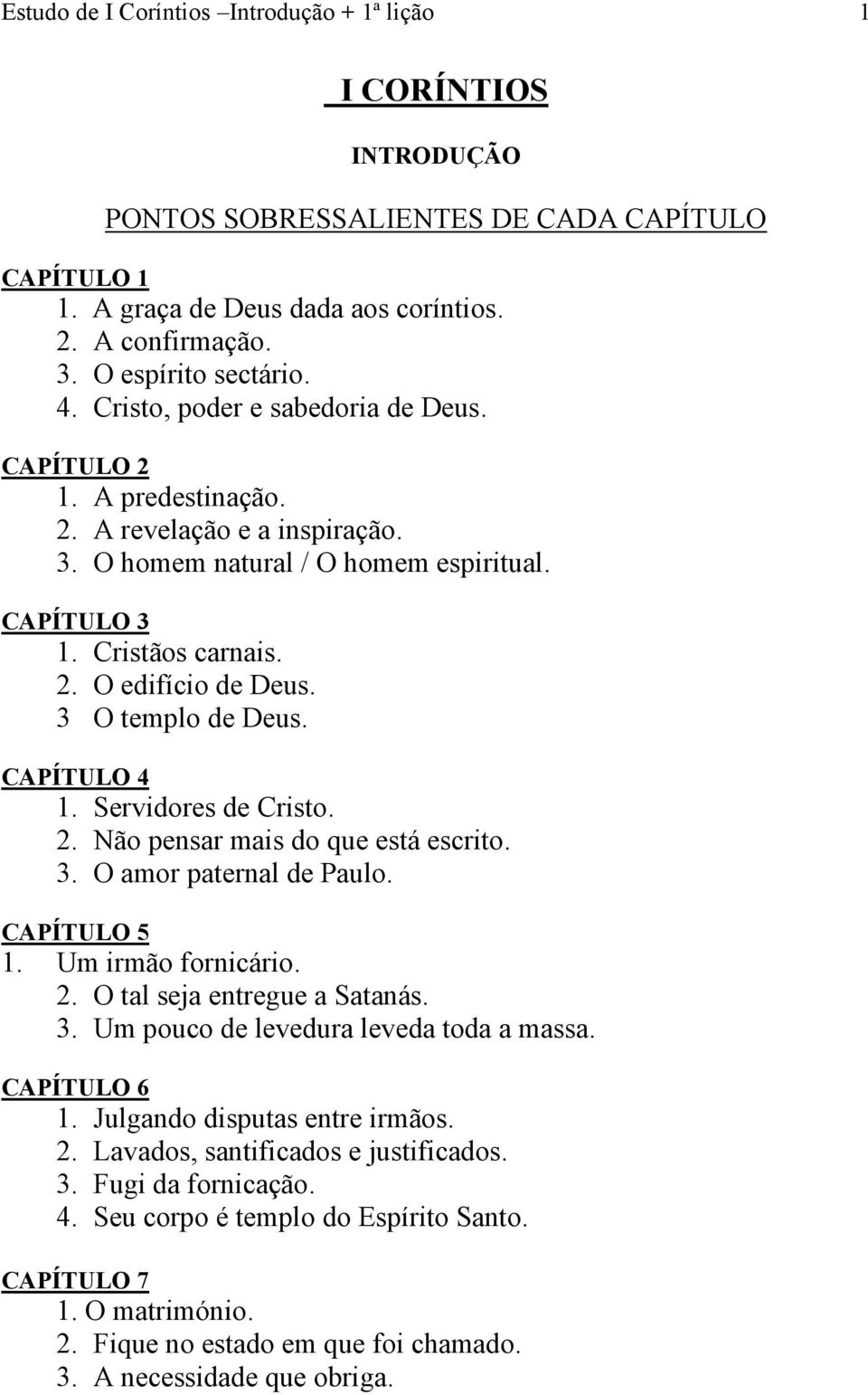 3 O templo de Deus. CAPÍTULO 4 1. Servidores de Cristo. 2. Não pensar mais do que está escrito. 3. O amor paternal de Paulo. CAPÍTULO 5 1. Um irmão fornicário. 2. O tal seja entregue a Satanás. 3. Um pouco de levedura leveda toda a massa.