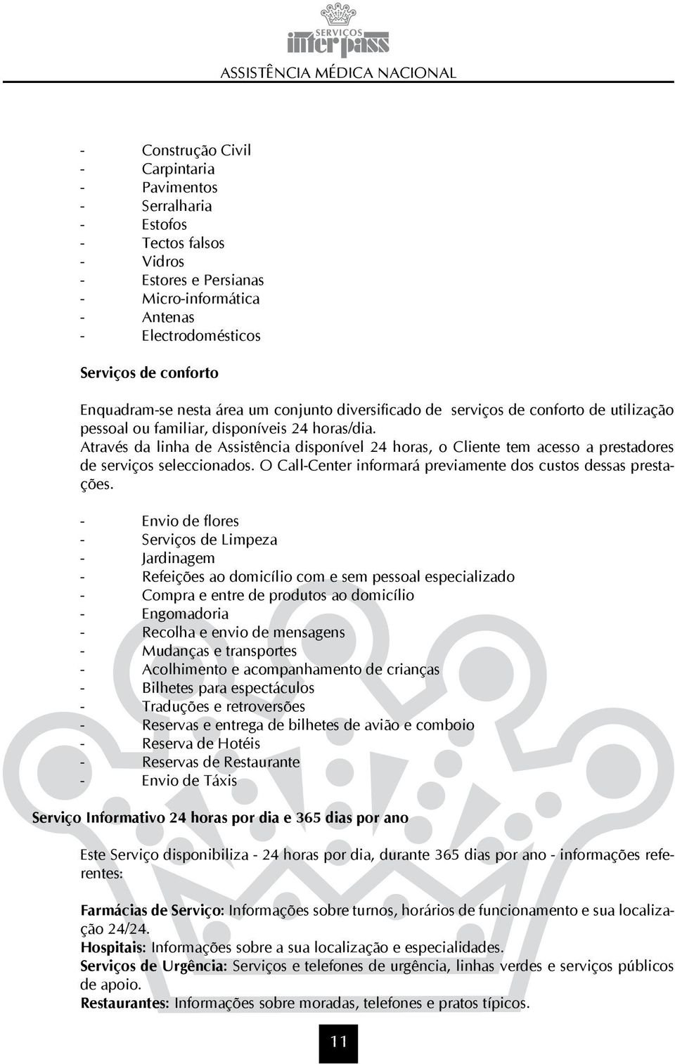 Através da linha de Assistência disponível 24 horas, o Cliente tem acesso a prestadores de serviços seleccionados. O Call-Center informará previamente dos custos dessas prestações.