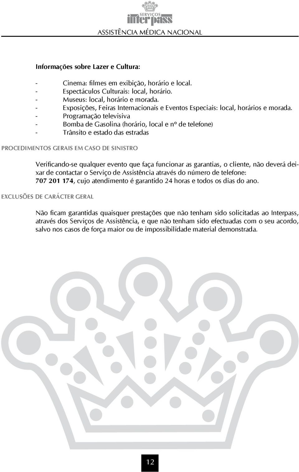 - Programação televisiva - Bomba de Gasolina (horário, local e nº de telefone) - Trânsito e estado das estradas PROCEDIMENTOS GERAIS EM CASO DE SINISTRO Verificando-se qualquer evento que faça