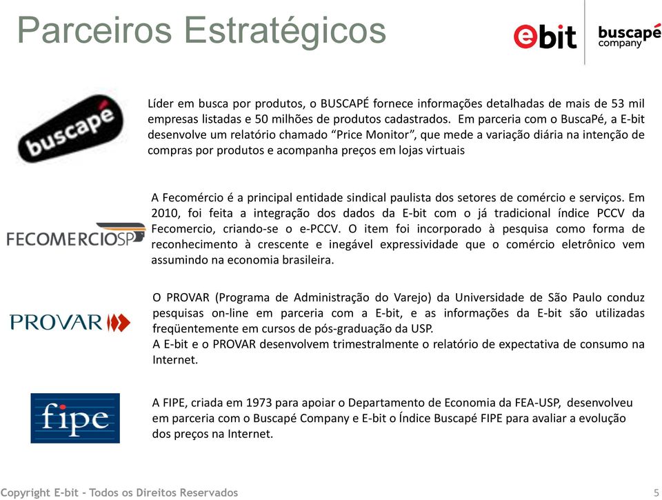 principal entidade sindical paulista dos setores de comércio e serviços. Em 2010, foi feita a integração dos dados da E-bit com o já tradicional índice PCCV da Fecomercio, criando-se o e-pccv.