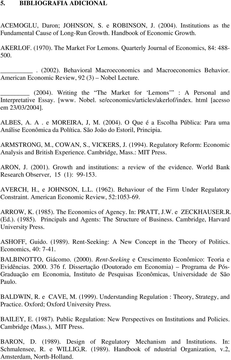Writing the The Market for Lemons : A Personal and Interpretative Essay. [www. Nobel. se/economics/articles/akerlof/index. html [acesso em 23/03/2004]. ALBES, A. A. e MOREIRA, J, M. (2004).