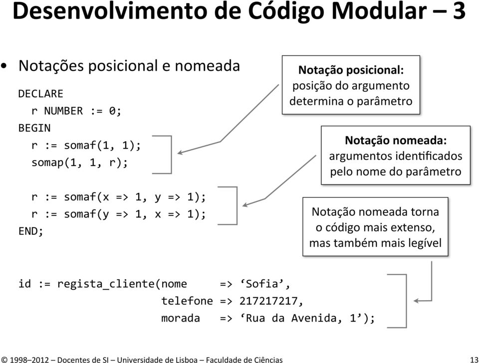 parâmetro Notação nomeada: argumentos identficados pelo nome do parâmetro Notação nomeada torna o código mais extenso,