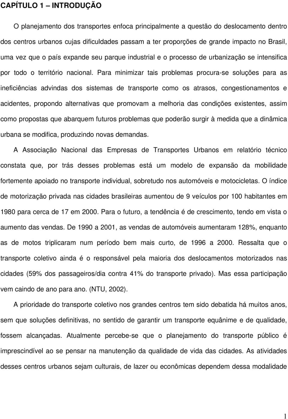 Para minimizar tais problemas procura-se soluções para as ineficiências advindas dos sistemas de transporte como os atrasos, congestionamentos e acidentes, propondo alternativas que promovam a