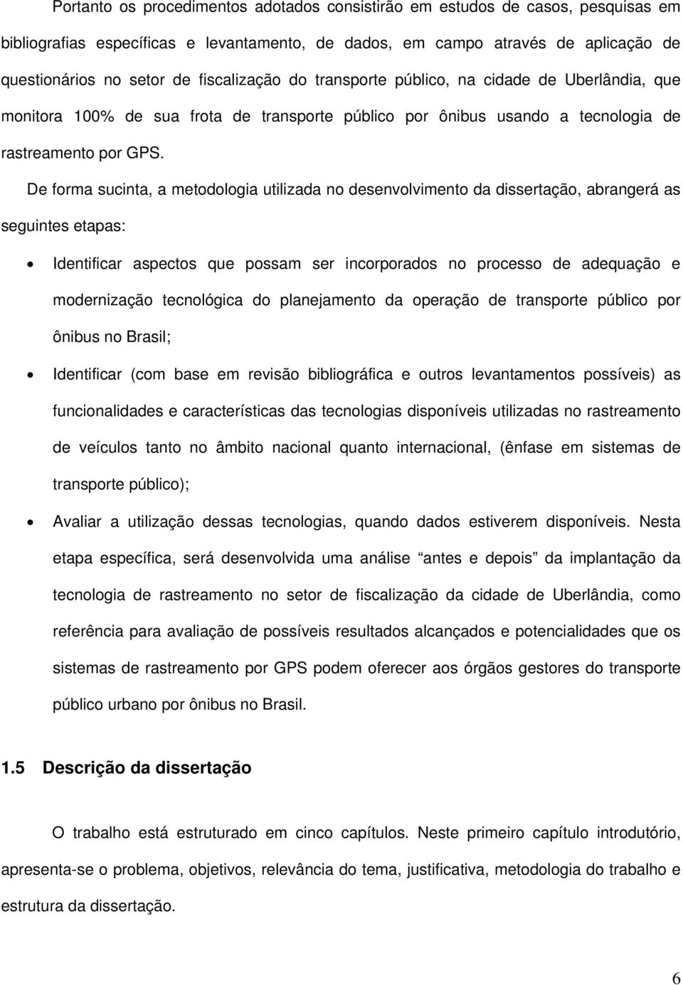 De forma sucinta, a metodologia utilizada no desenvolvimento da dissertação, abrangerá as seguintes etapas: Identificar aspectos que possam ser incorporados no processo de adequação e modernização