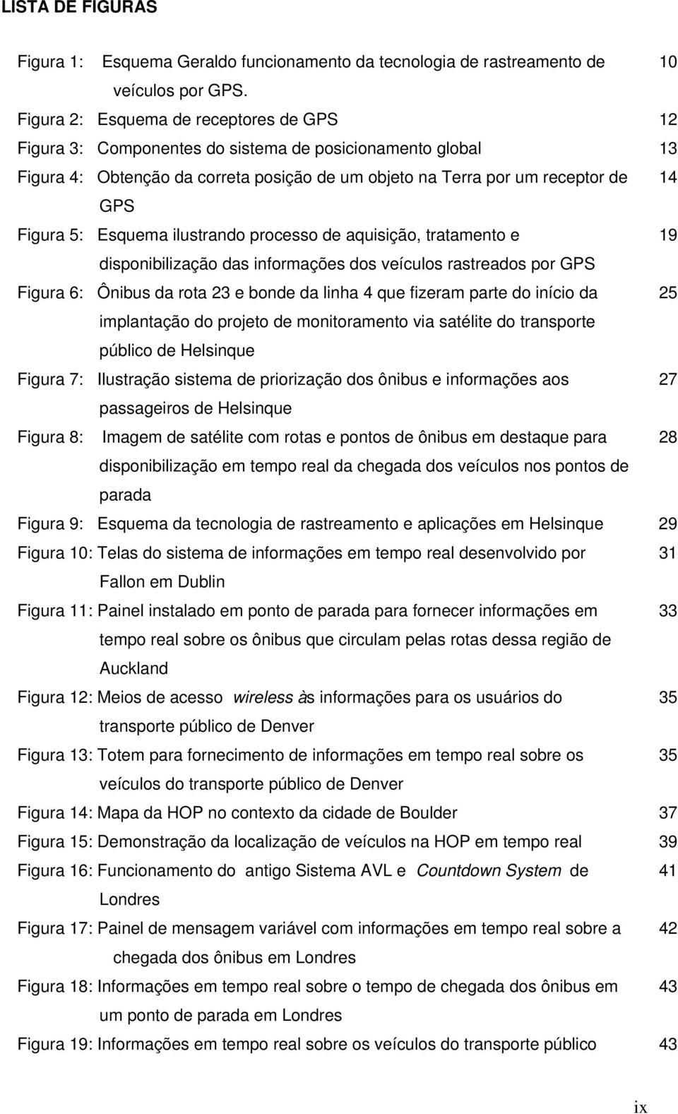 Esquema ilustrando processo de aquisição, tratamento e 19 disponibilização das informações dos veículos rastreados por GPS Figura 6: Ônibus da rota 23 e bonde da linha 4 que fizeram parte do início