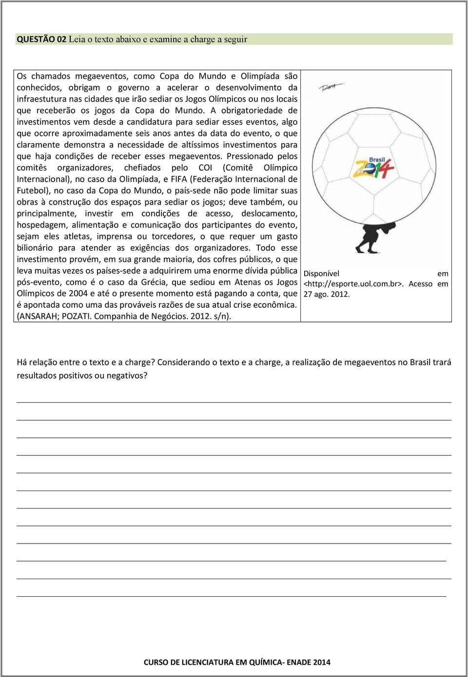 A obrigatoriedade de investimentos vem desde a candidatura para sediar esses eventos, algo que ocorre aproximadamente seis anos antes da data do evento, o que claramente demonstra a necessidade de