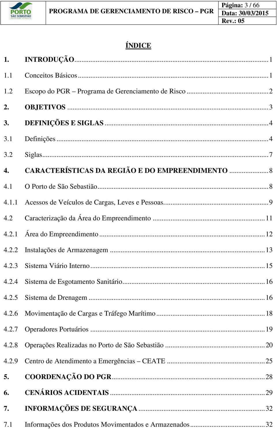 ... 9 4.2 Caracterização da Área do Empreendimento... 11 4.2.1 Área do Empreendimento... 12 4.2.2 Instalações de Armazenagem... 13 4.2.3 Sistema Viário Interno... 15 4.2.4 Sistema de Esgotamento Sanitário.