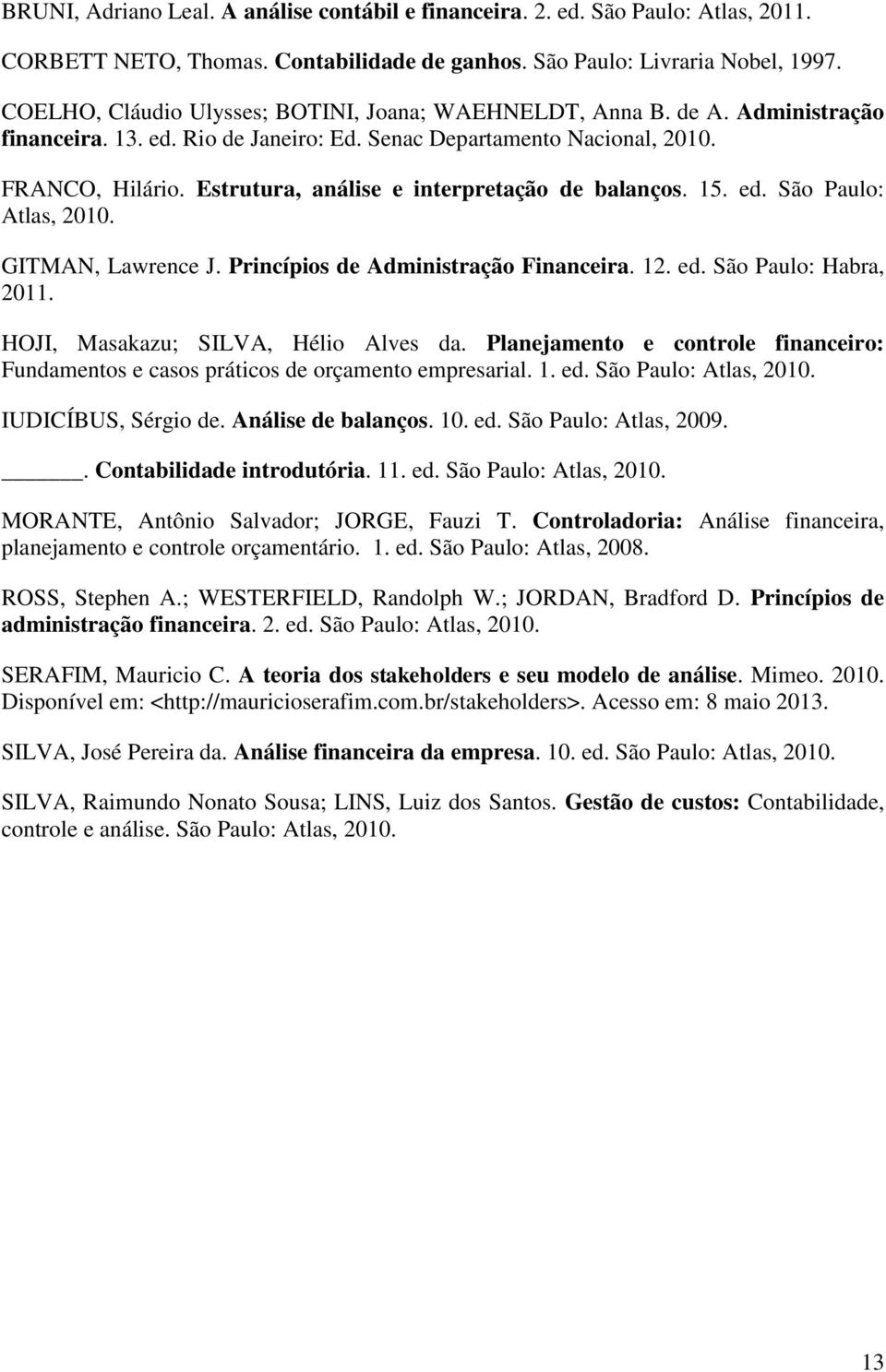 Estrutura, análise e interpretação de balanços. 15. ed. São Paulo: Atlas, 2010. GITMAN, Lawrence J. Princípios de Administração Financeira. 12. ed. São Paulo: Habra, 2011.