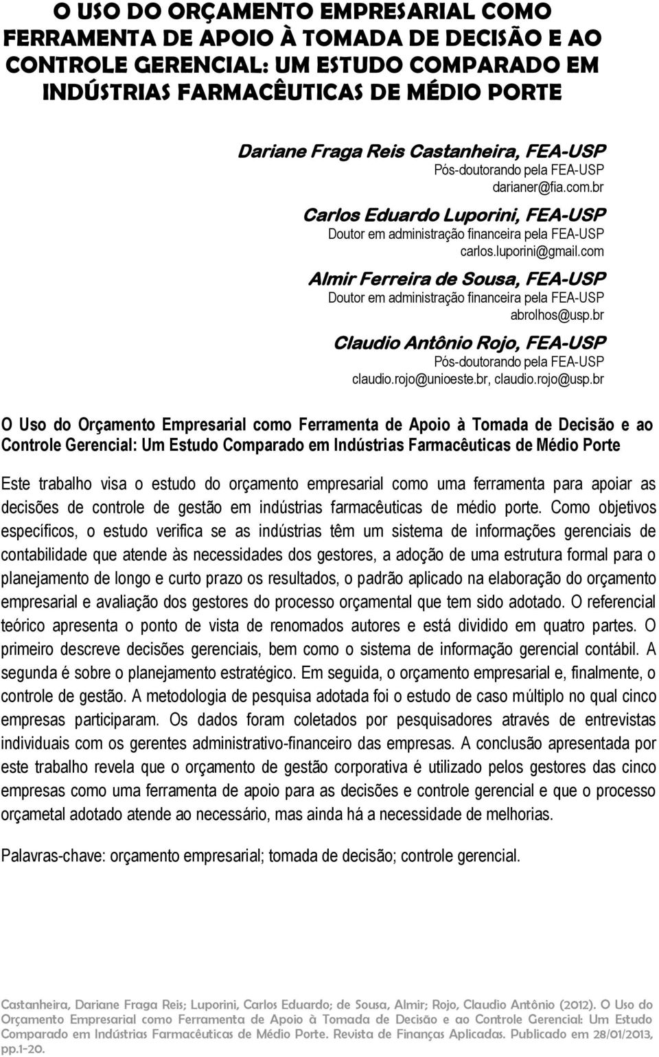 com Almir Ferreira de Sousa, FEA-USP Doutor em administração financeira pela FEA-USP abrolhos@usp.br Claudio Antônio Rojo, FEA-USP Pós-doutorando pela FEA-USP claudio.rojo@unioeste.br, claudio.