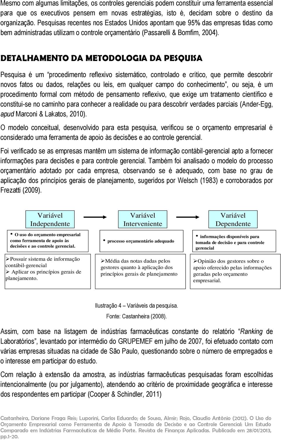 DETALHAMENTO DA METODOLOGIA DA PESQUISA Pesquisa é um procedimento reflexivo sistemático, controlado e crítico, que permite descobrir novos fatos ou dados, relações ou leis, em qualquer campo do