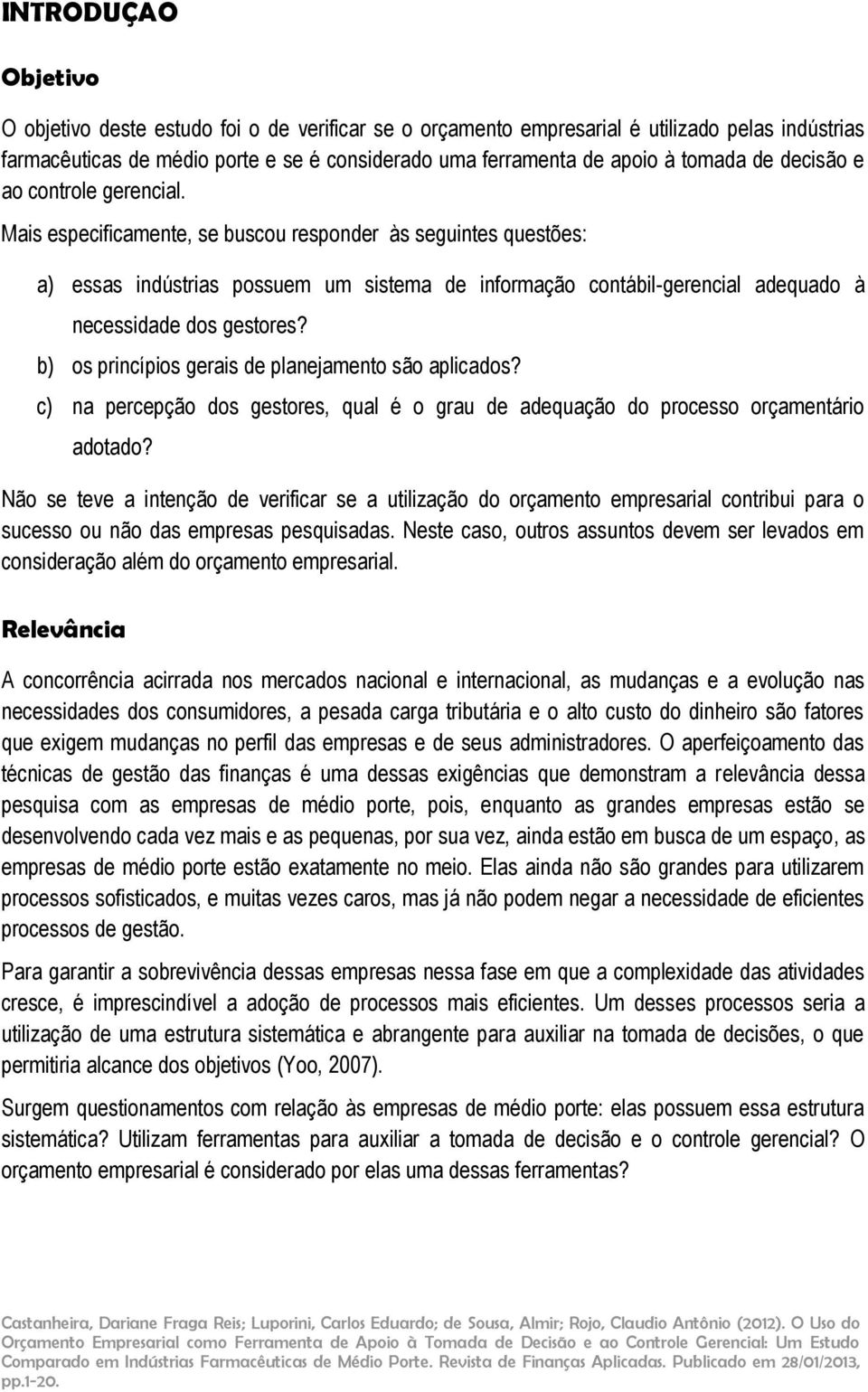 Mais especificamente, se buscou responder às seguintes questões: a) essas indústrias possuem um sistema de informação contábil-gerencial adequado à necessidade dos gestores?