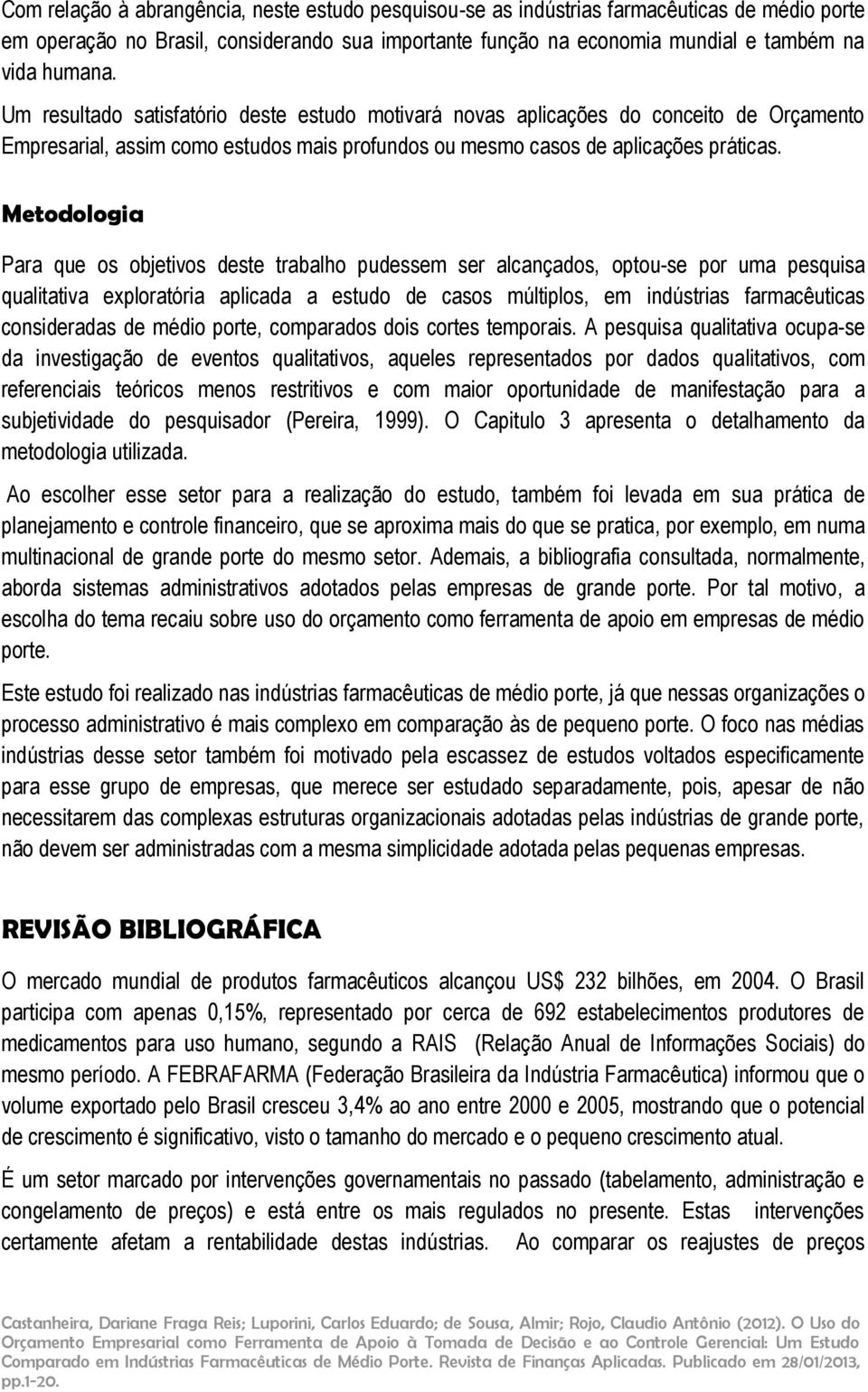 Metodologia Para que os objetivos deste trabalho pudessem ser alcançados, optou-se por uma pesquisa qualitativa exploratória aplicada a estudo de casos múltiplos, em indústrias farmacêuticas