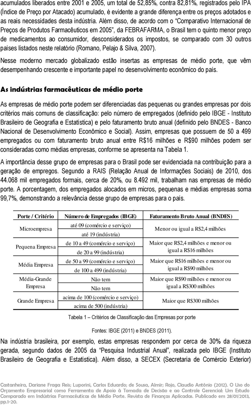 Além disso, de acordo com o Comparativo Internacional de Preços de Produtos Farmacêuticos em 2005, da FEBRAFARMA, o Brasil tem o quinto menor preço de medicamentos ao consumidor, desconsiderados os