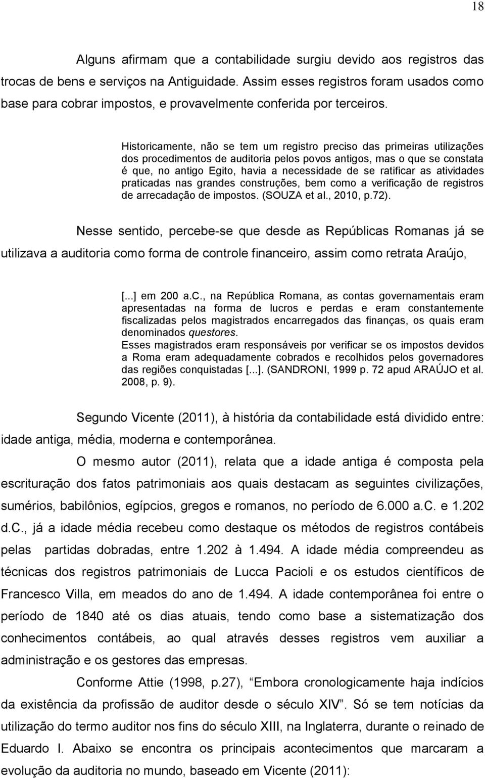 Historicamente, não se tem um registro preciso das primeiras utilizações dos procedimentos de auditoria pelos povos antigos, mas o que se constata é que, no antigo Egito, havia a necessidade de se