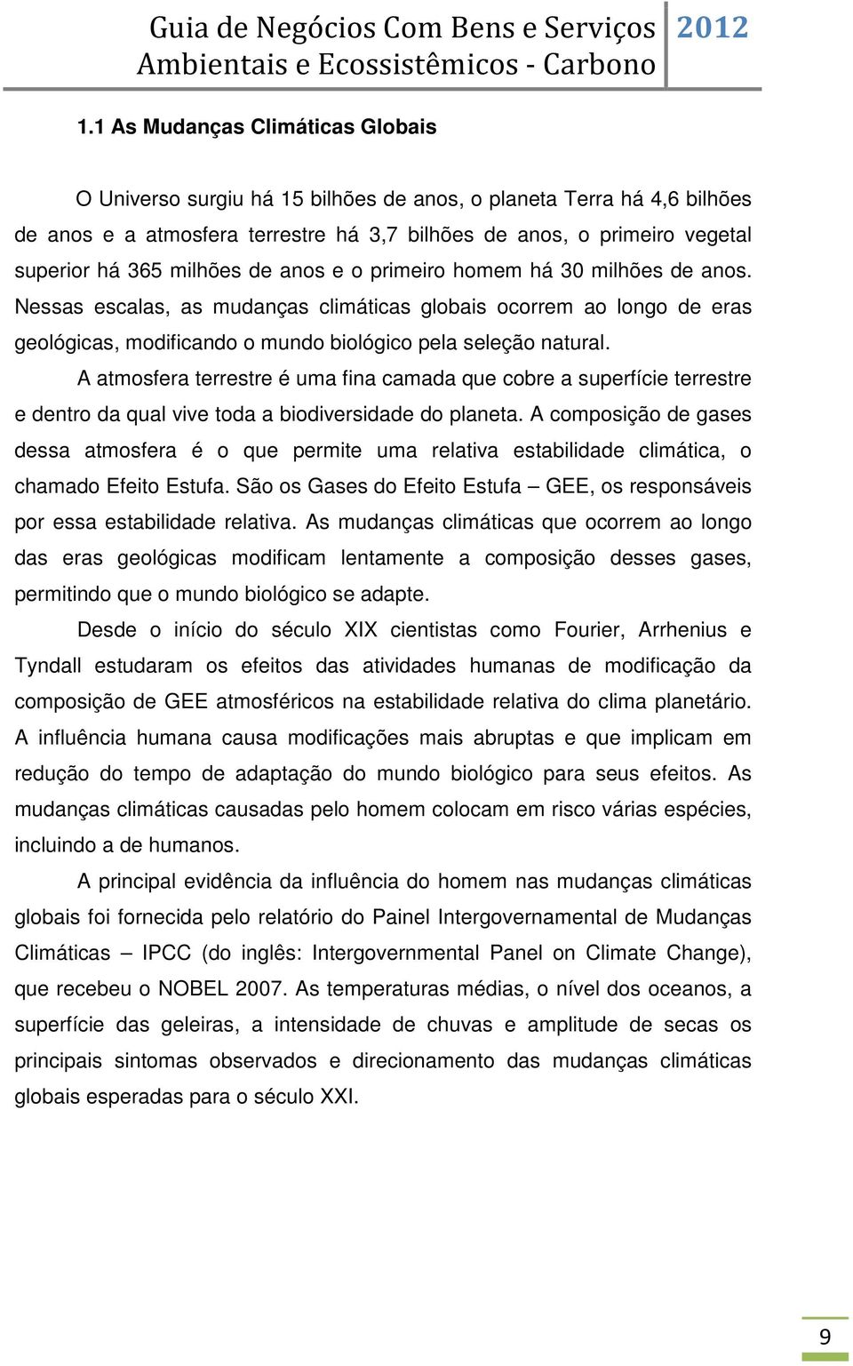 A atmosfera terrestre é uma fina camada que cobre a superfície terrestre e dentro da qual vive toda a biodiversidade do planeta.