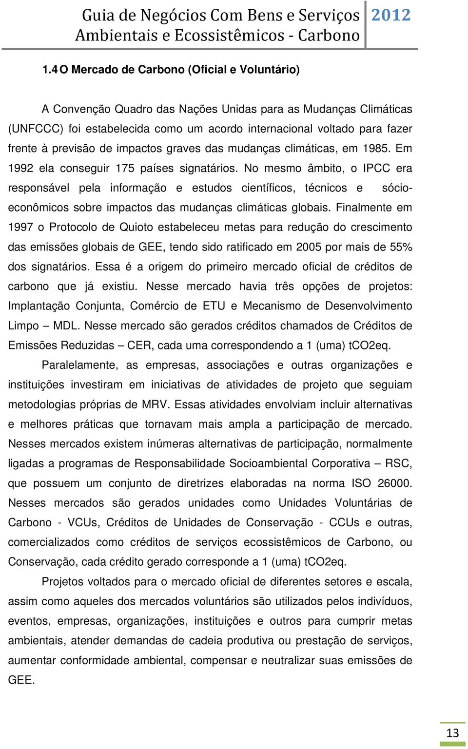 No mesmo âmbito, o IPCC era responsável pela informação e estudos científicos, técnicos e sócioeconômicos sobre impactos das mudanças climáticas globais.