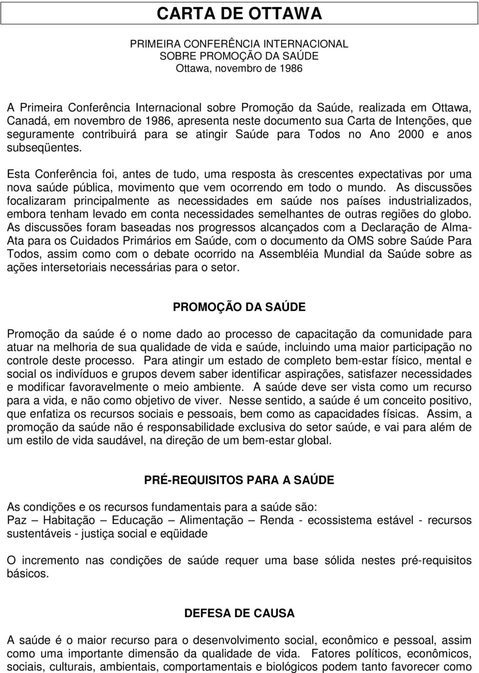 Esta Conferência foi, antes de tudo, uma resposta às crescentes expectativas por uma nova saúde pública, movimento que vem ocorrendo em todo o mundo.