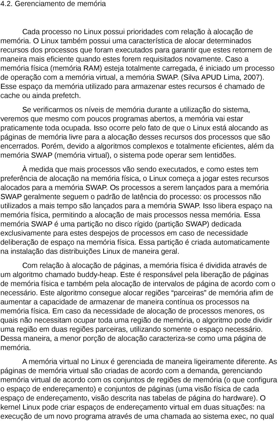 novamente. Caso a memória física (memória RAM) esteja totalmente carregada, é iniciado um processo de operação com a memória virtual, a memória SWAP. (Silva APUD Lima, 2007).