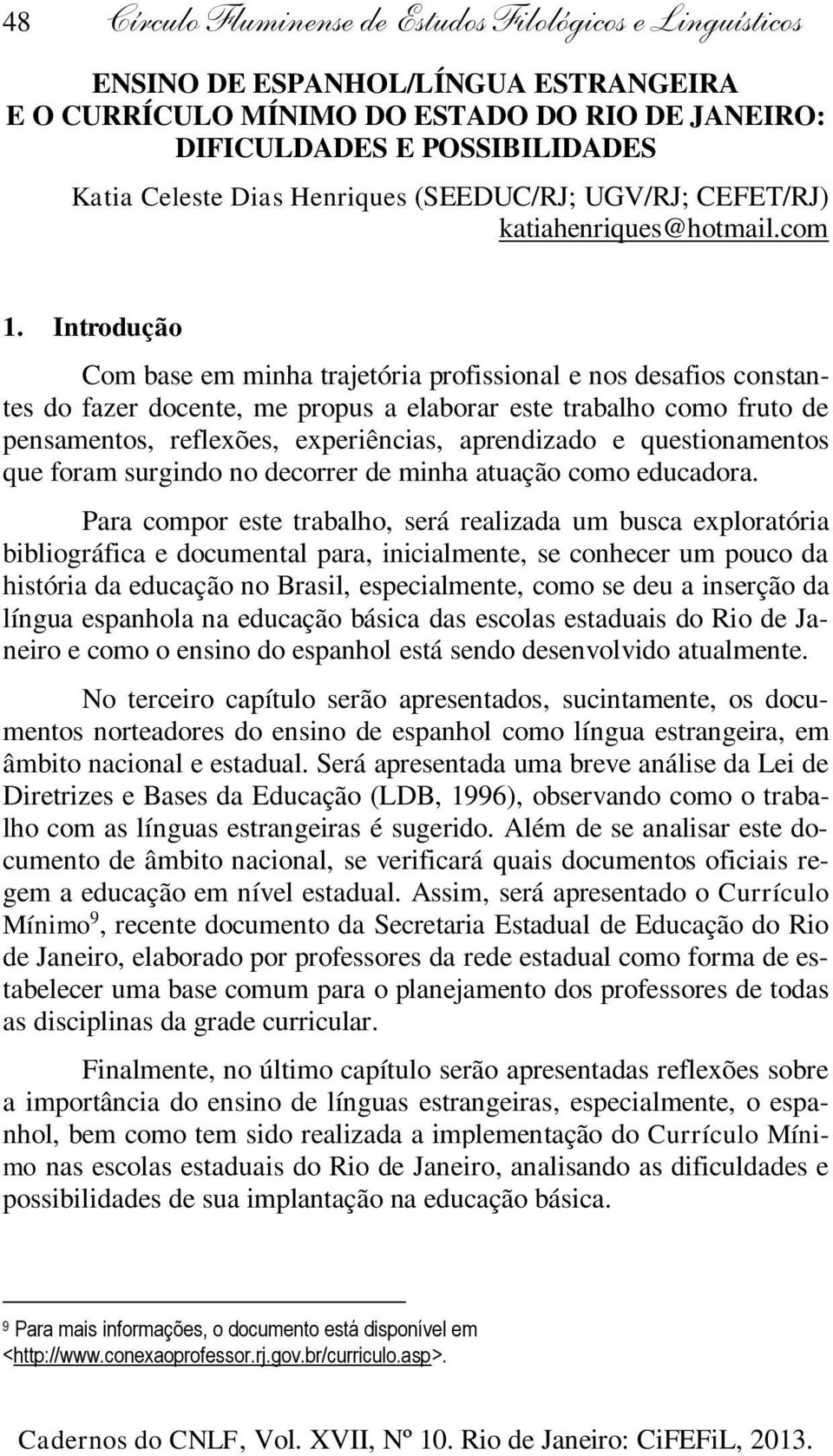 Introdução Com base em minha trajetória profissional e nos desafios constantes do fazer docente, me propus a elaborar este trabalho como fruto de pensamentos, reflexões, experiências, aprendizado e