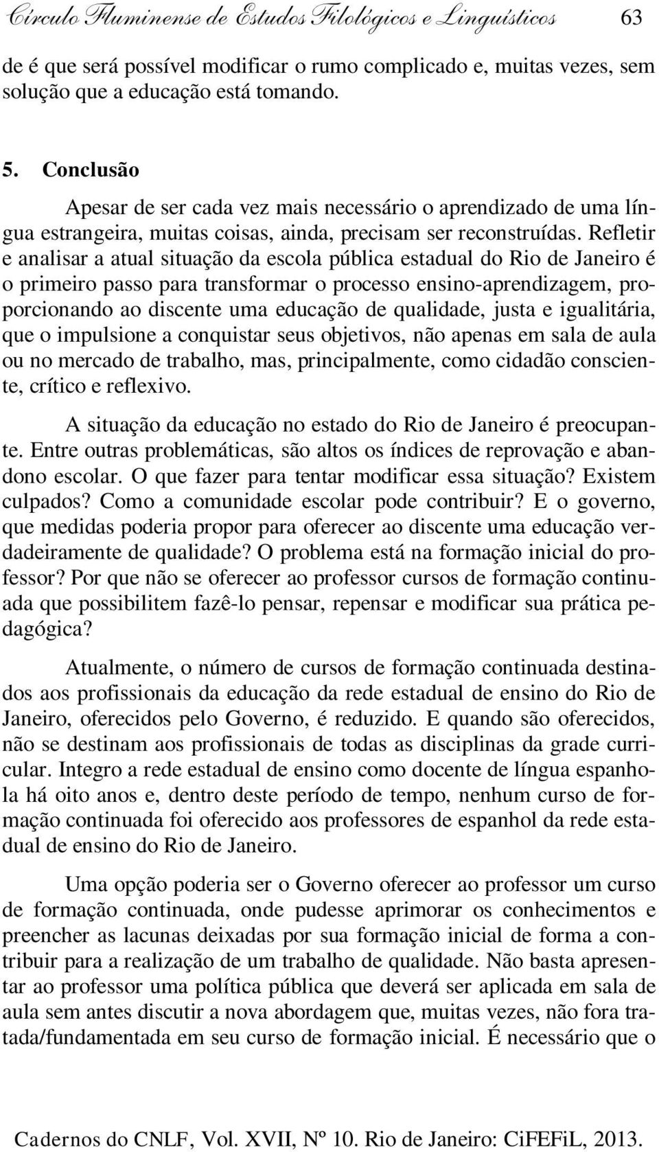 Refletir e analisar a atual situação da escola pública estadual do Rio de Janeiro é o primeiro passo para transformar o processo ensino-aprendizagem, proporcionando ao discente uma educação de