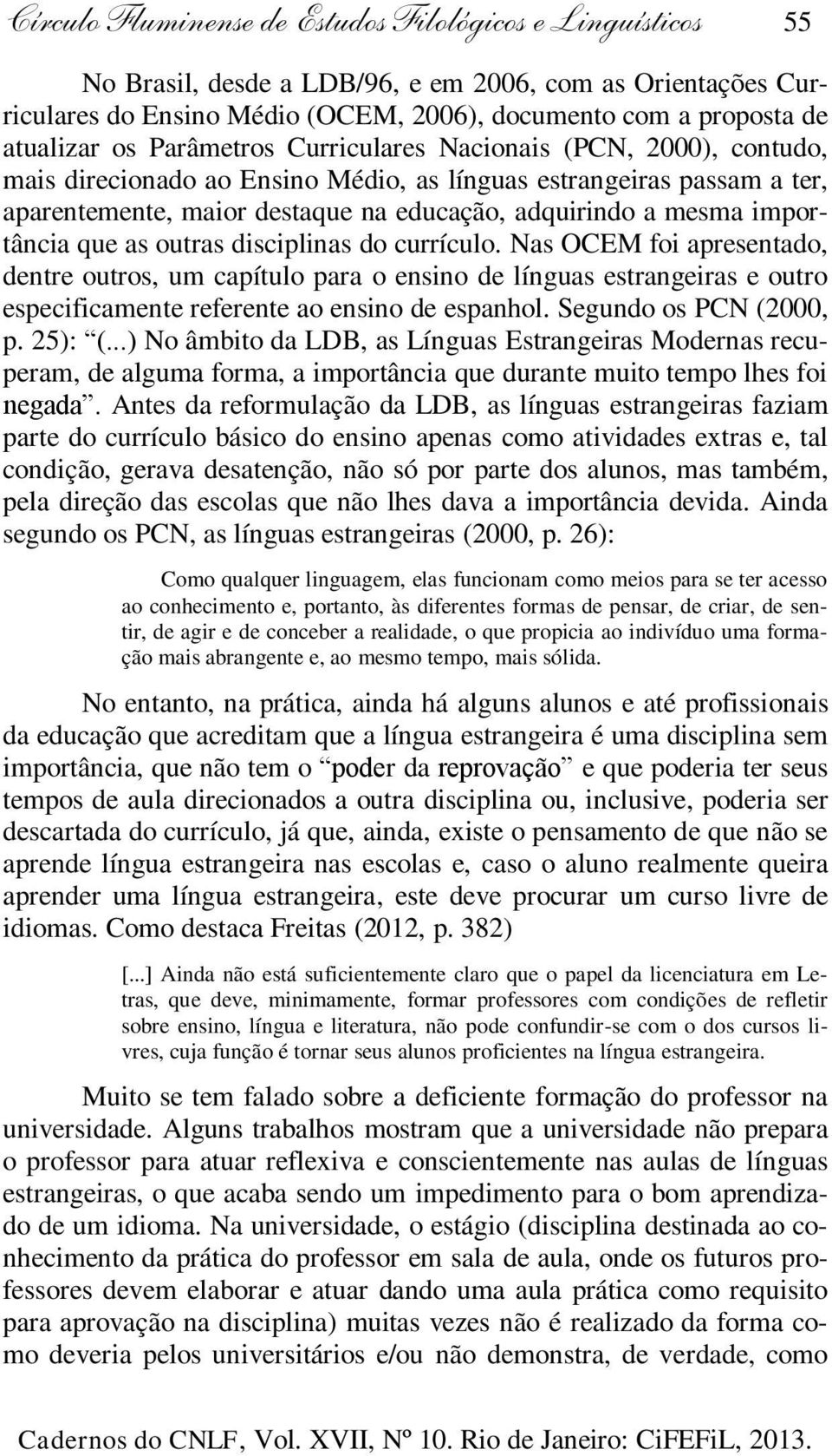 importância que as outras disciplinas do currículo. Nas OCEM foi apresentado, dentre outros, um capítulo para o ensino de línguas estrangeiras e outro especificamente referente ao ensino de espanhol.