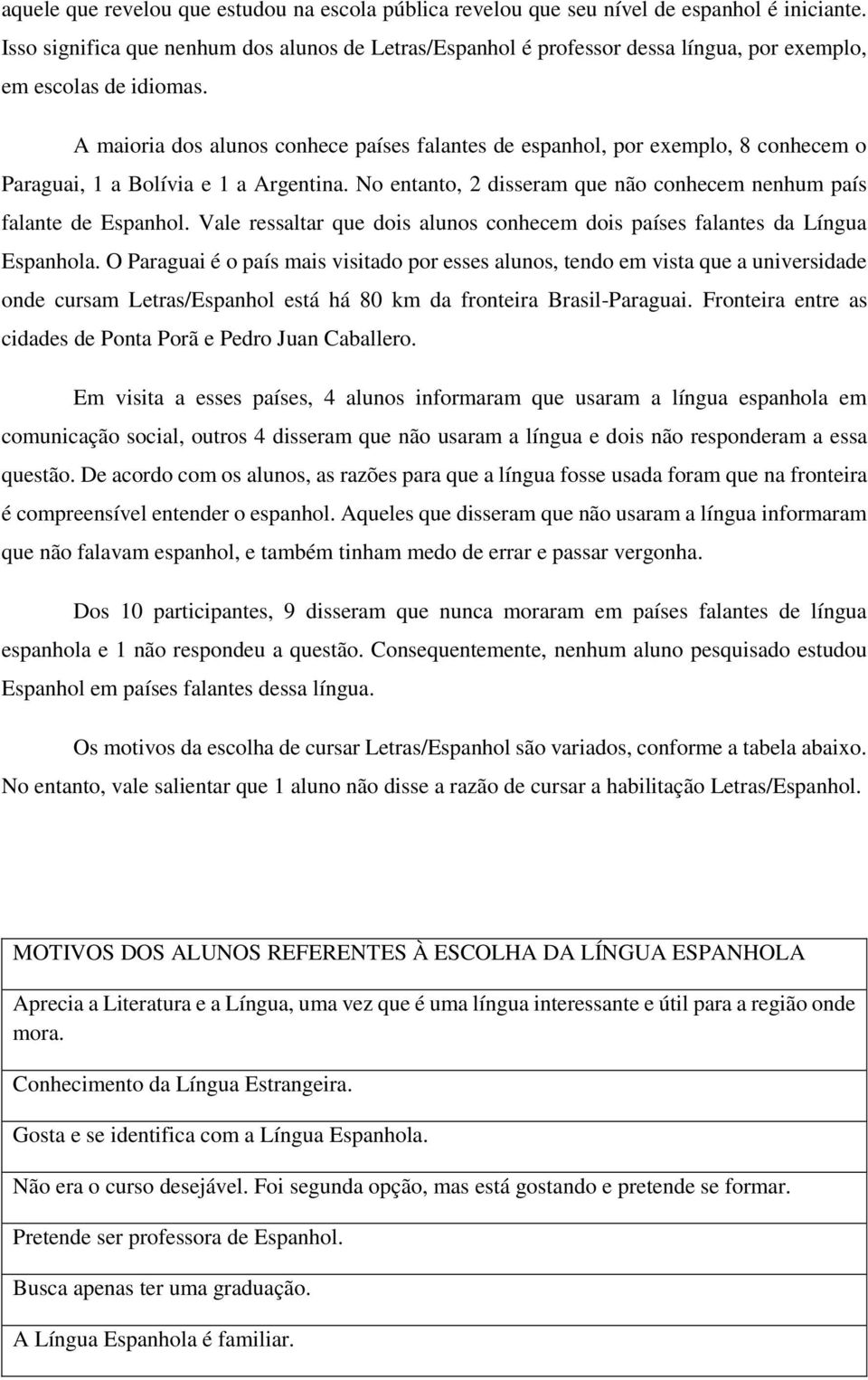 A maioria dos alunos conhece países falantes de espanhol, por exemplo, 8 conhecem o Paraguai, 1 a Bolívia e 1 a Argentina. No entanto, 2 disseram que não conhecem nenhum país falante de Espanhol.