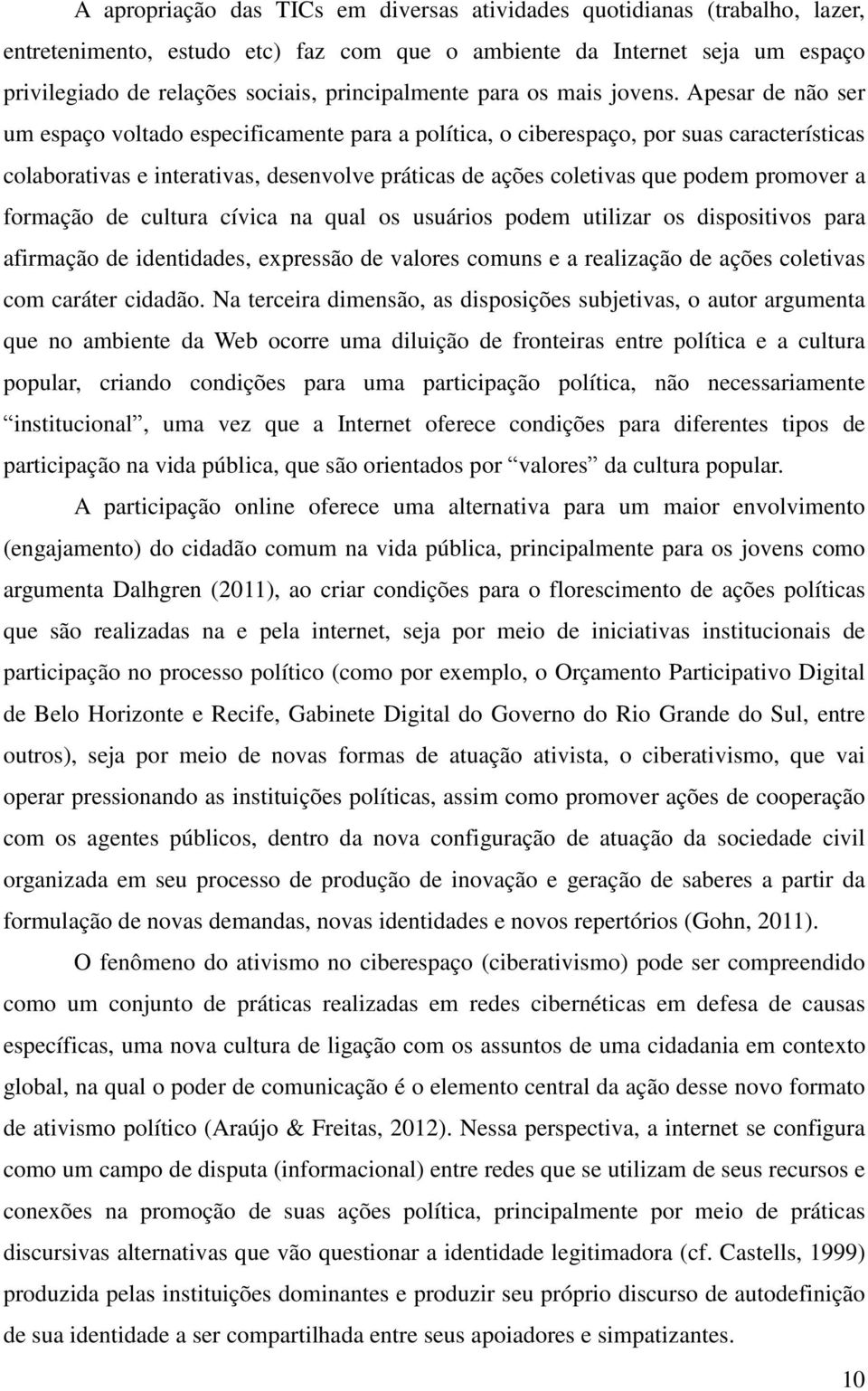 Apesar de não ser um espaço voltado especificamente para a política, o ciberespaço, por suas características colaborativas e interativas, desenvolve práticas de ações coletivas que podem promover a