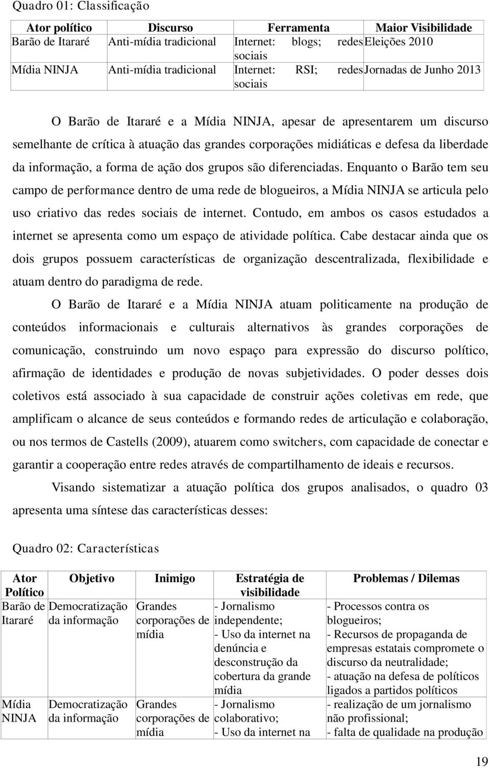 da liberdade da informação, a forma de ação dos grupos são diferenciadas.