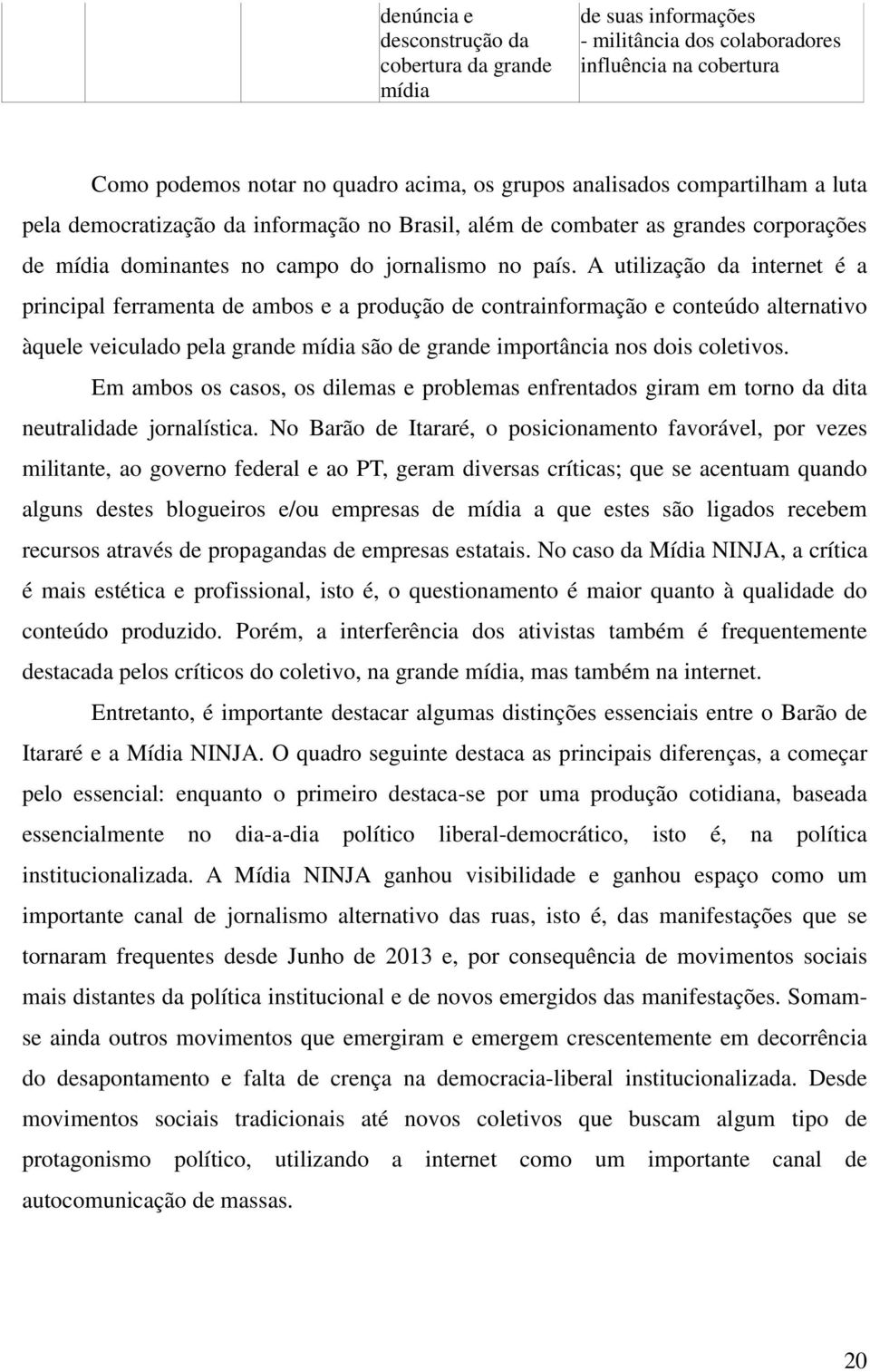 A utilização da internet é a principal ferramenta de ambos e a produção de contrainformação e conteúdo alternativo àquele veiculado pela grande mídia são de grande importância nos dois coletivos.