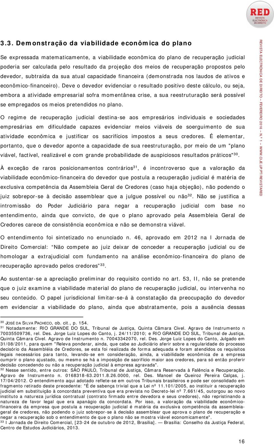 Deve o devedor evidenciar o resultado positivo deste cálculo, ou seja, embora a atividade empresarial sofra momentânea crise, a sua reestruturação será possível se empregados os meios pretendidos no