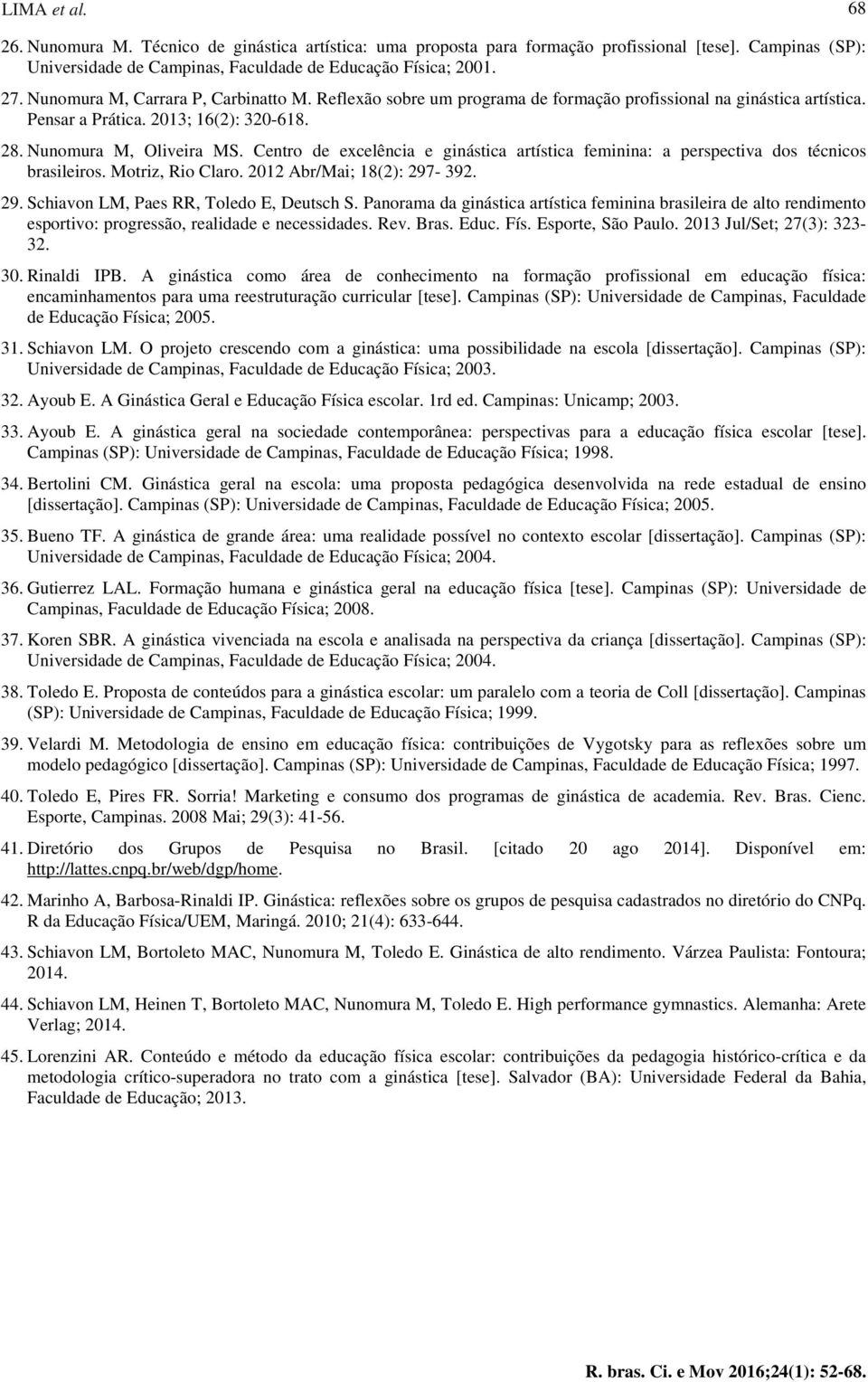 Centro de excelência e ginástica artística feminina: a perspectiva dos técnicos brasileiros. Motriz, Rio Claro. 2012 Abr/Mai; 18(2): 297-392. 29. Schiavon LM, Paes RR, Toledo E, Deutsch S.