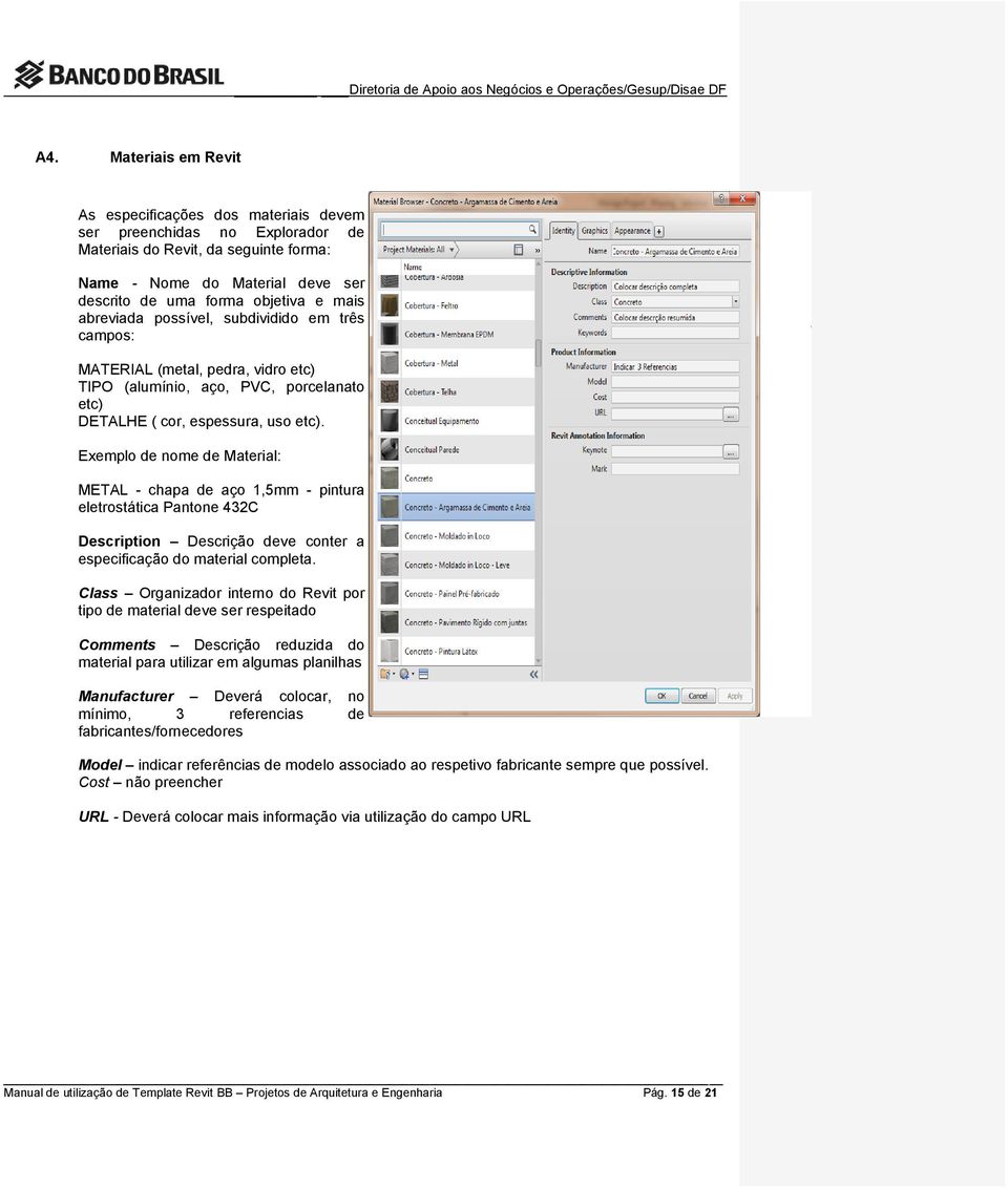 Exemplo de nome de Material: METAL - chapa de aço 1,5mm - pintura eletrostática Pantone 432C Description Descrição deve conter a especificação do material completa.