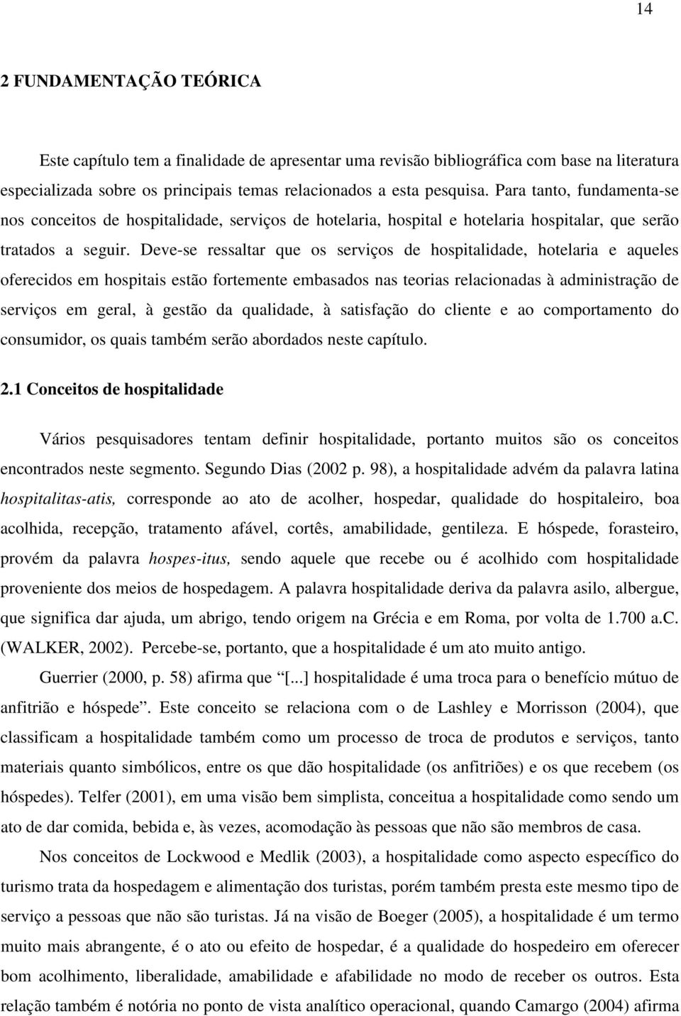 Deve-se ressaltar que os serviços de hospitalidade, hotelaria e aqueles oferecidos em hospitais estão fortemente embasados nas teorias relacionadas à administração de serviços em geral, à gestão da