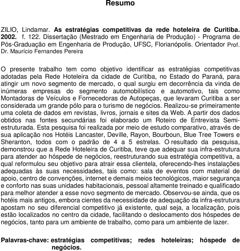 Maurício Fernandes Pereira O presente trabalho tem como objetivo identificar as estratégias competitivas adotadas pela Rede Hoteleira da cidade de Curitiba, no Estado do Paraná, para atingir um novo