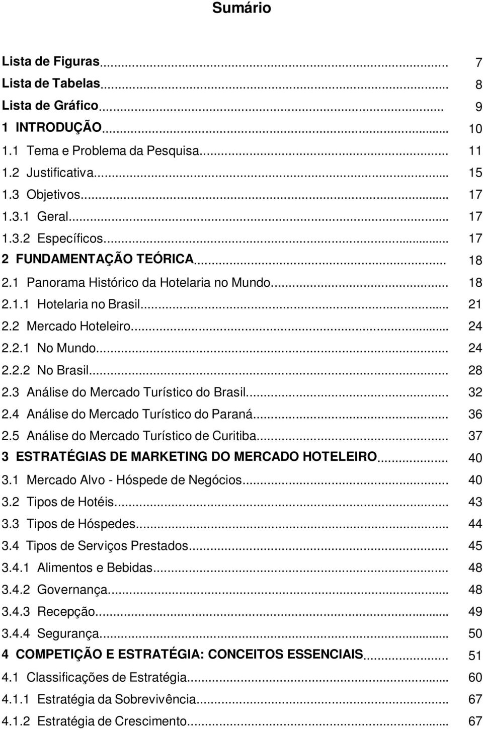 3 Análise do Mercado Turístico do Brasil... 32 2.4 Análise do Mercado Turístico do Paraná... 36 2.5 Análise do Mercado Turístico de Curitiba... 37 3 ESTRATÉGIAS DE MARKETING DO MERCADO HOTELEIRO.