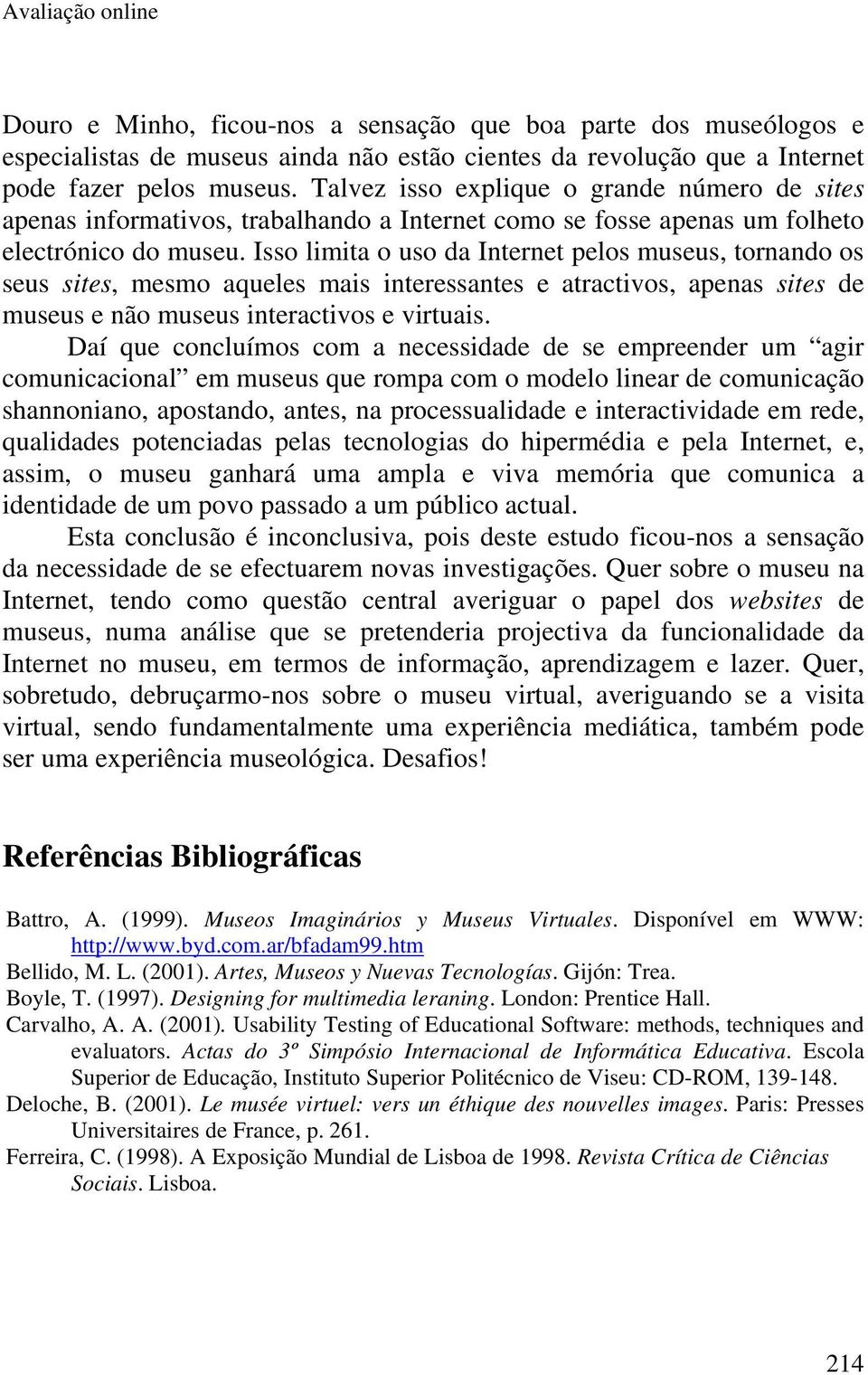 Isso limita o uso da Internet pelos museus, tornando os seus sites, mesmo aqueles mais interessantes e atractivos, apenas sites de museus e não museus interactivos e virtuais.