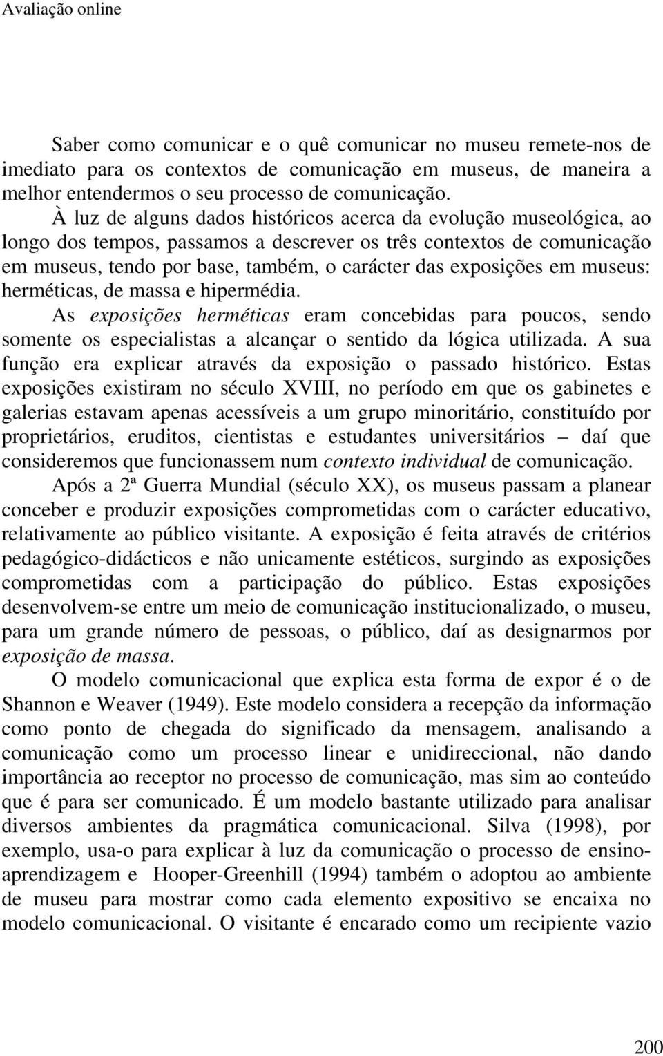 exposições em museus: herméticas, de massa e hipermédia. As exposições herméticas eram concebidas para poucos, sendo somente os especialistas a alcançar o sentido da lógica utilizada.