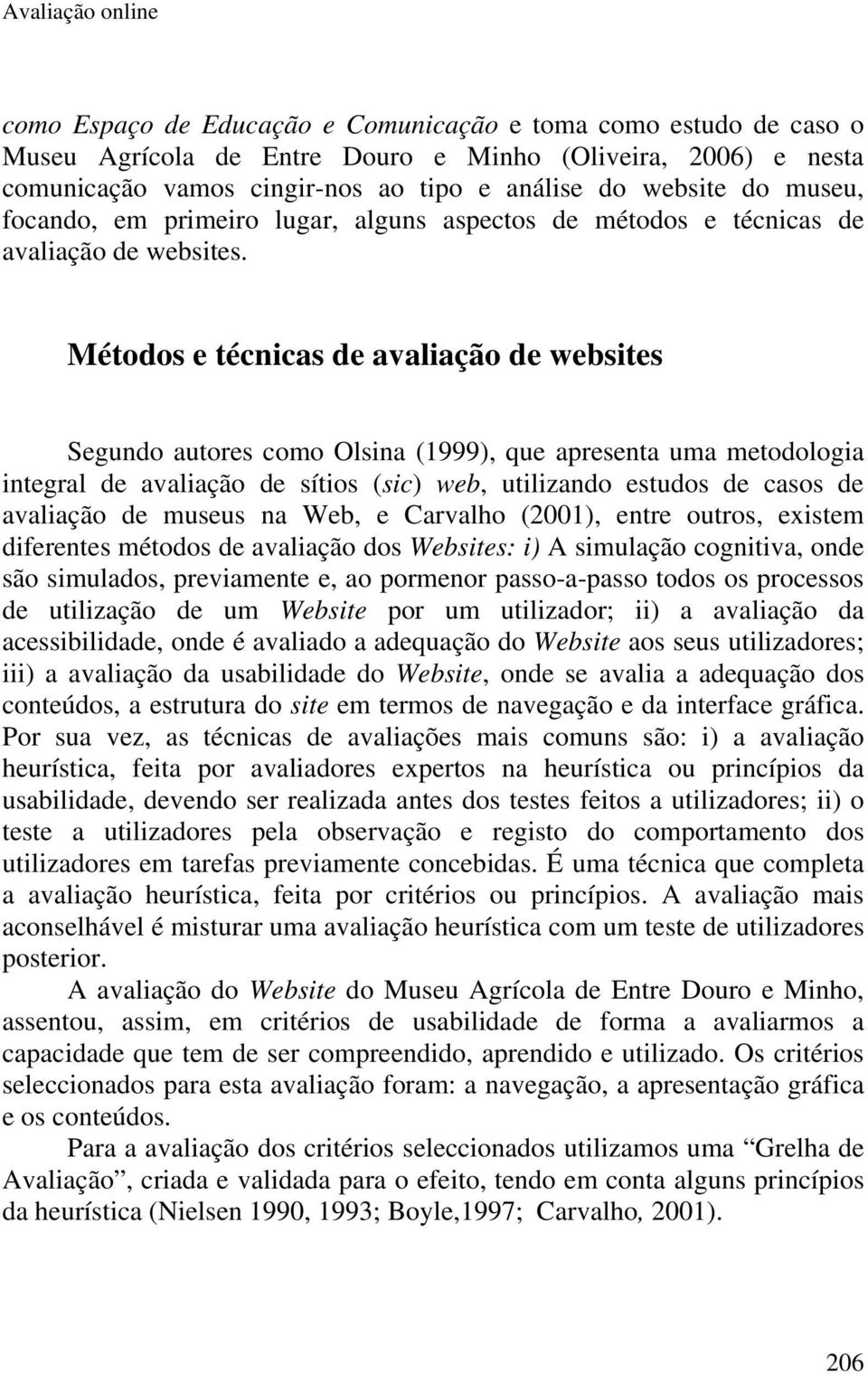 Métodos e técnicas de avaliação de websites Segundo autores como Olsina (1999), que apresenta uma metodologia integral de avaliação de sítios (sic) web, utilizando estudos de casos de avaliação de