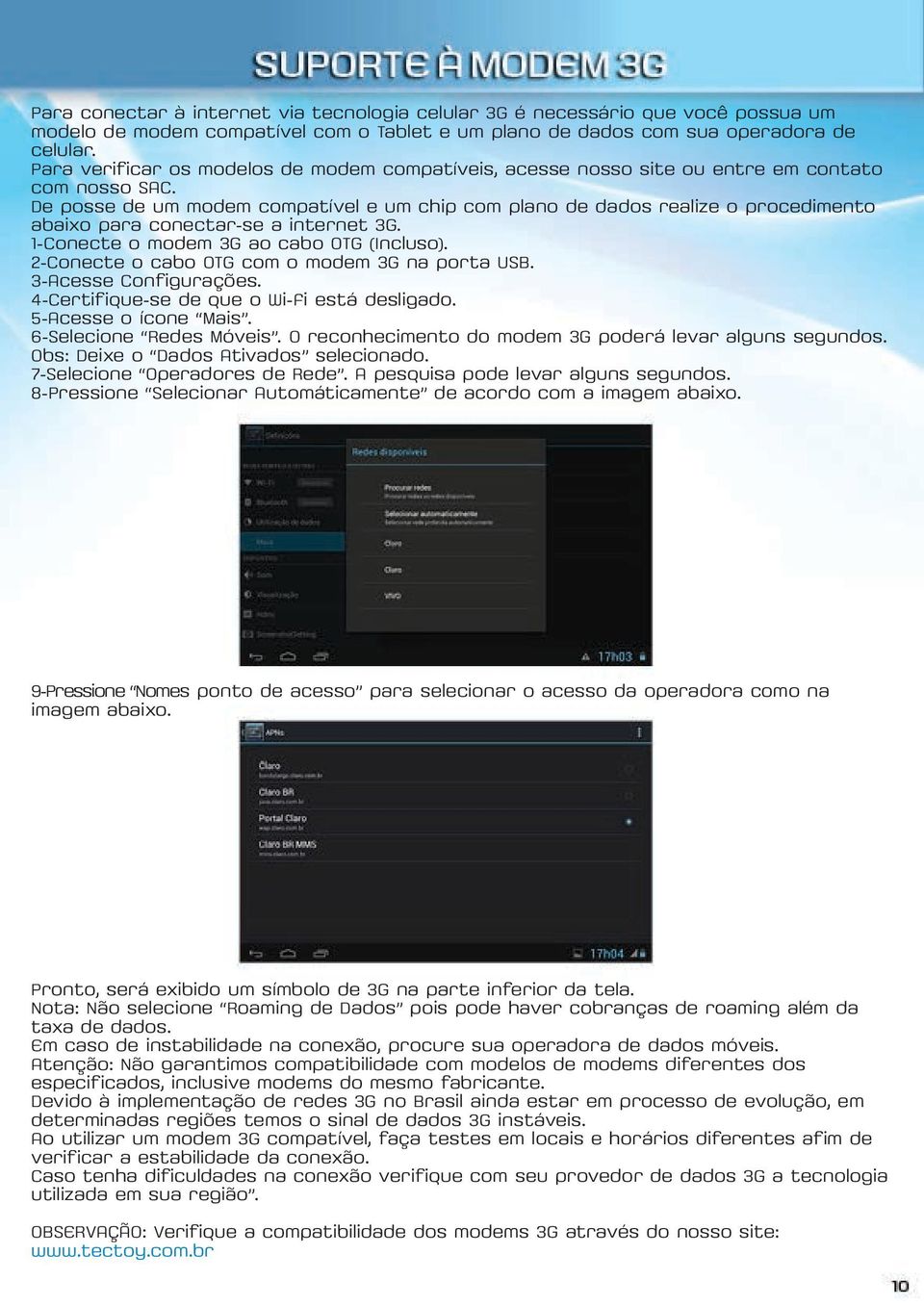 De posse de um modem compatível e um chip com plano de dados realize o procedimento abaixo para conectar-se a internet 3G. 1-Conecte o modem 3G ao cabo OTG (Incluso).