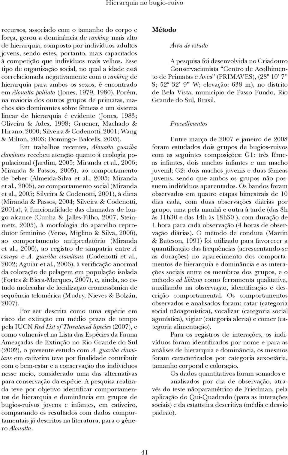 Esse tipo de organização social, no qual a idade está correlacionada negativamente com o ranking de hierarquia para ambos os sexos, é encontrado em Alouatta palliata (Jones, 1979, 1980).