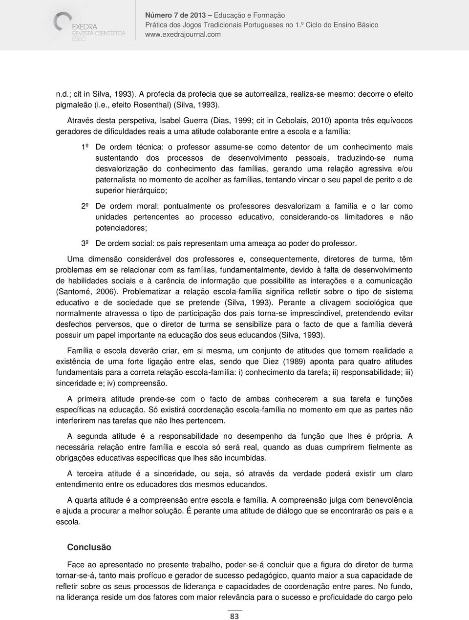 técnica: o professor assume-se como detentor de um conhecimento mais sustentando dos processos de desenvolvimento pessoais, traduzindo-se numa desvalorização do conhecimento das famílias, gerando uma