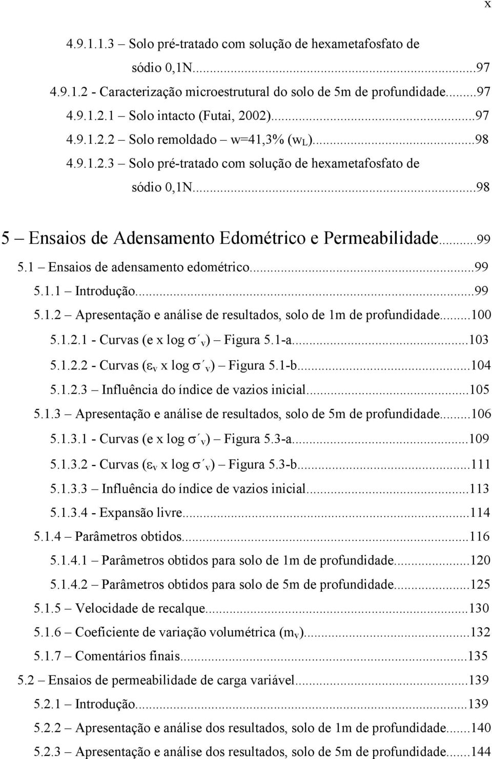 ..99 5.1.2 Apresentação e análise de resultados, solo de 1m de profundidade...100 5.1.2.1 - Curvas (e x log σ v) Figura 5.1-a...103 5.1.2.2 - Curvas (ε v x log σ v) Figura 5.1-b...104 5.1.2.3 Influência do índice de vazios inicial.