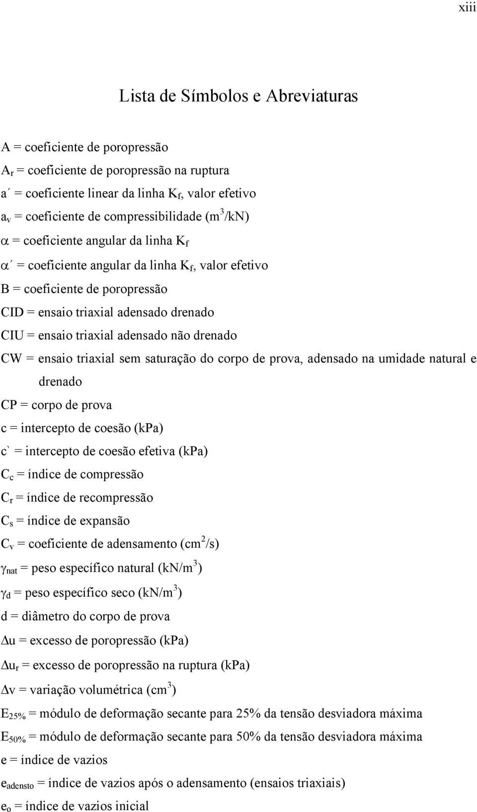 triaxial adensado não drenado CW = ensaio triaxial sem saturação do corpo de prova, adensado na umidade natural e drenado CP = corpo de prova c = intercepto de coesão (kpa) c` = intercepto de coesão