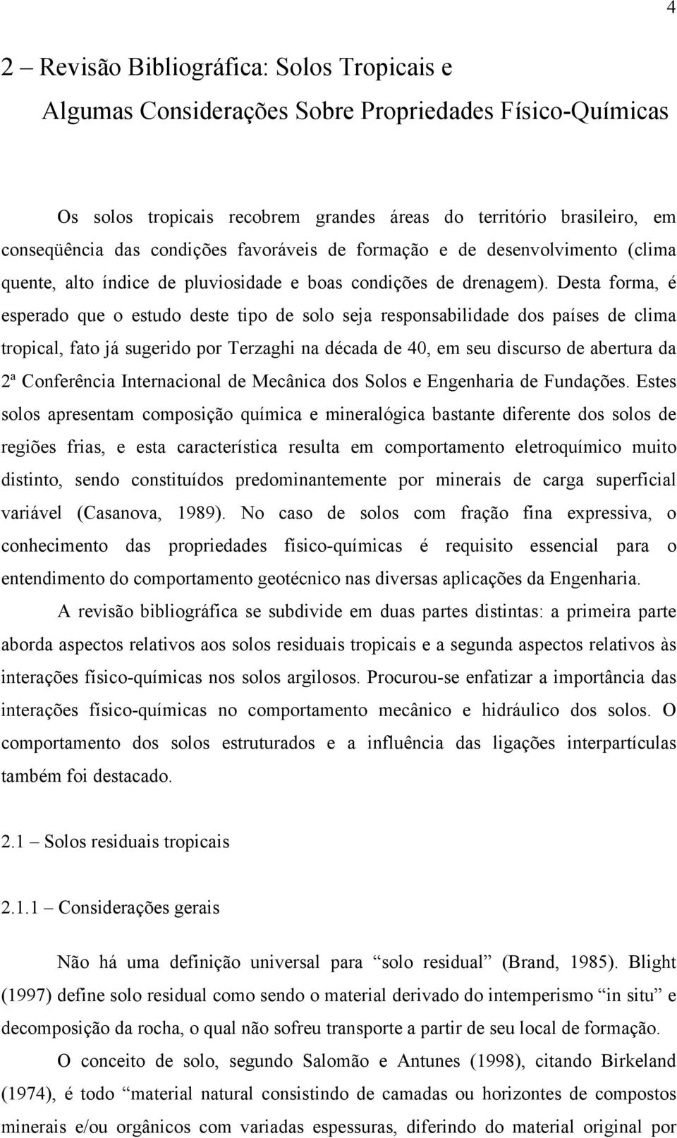 Desta forma, é esperado que o estudo deste tipo de solo seja responsabilidade dos países de clima tropical, fato já sugerido por Terzaghi na década de 40, em seu discurso de abertura da 2ª