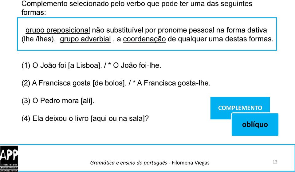 uma destas formas. (1) O João foi [a Lisboa]. / * O João foi-lhe. (2) A Francisca gosta [de bolos].