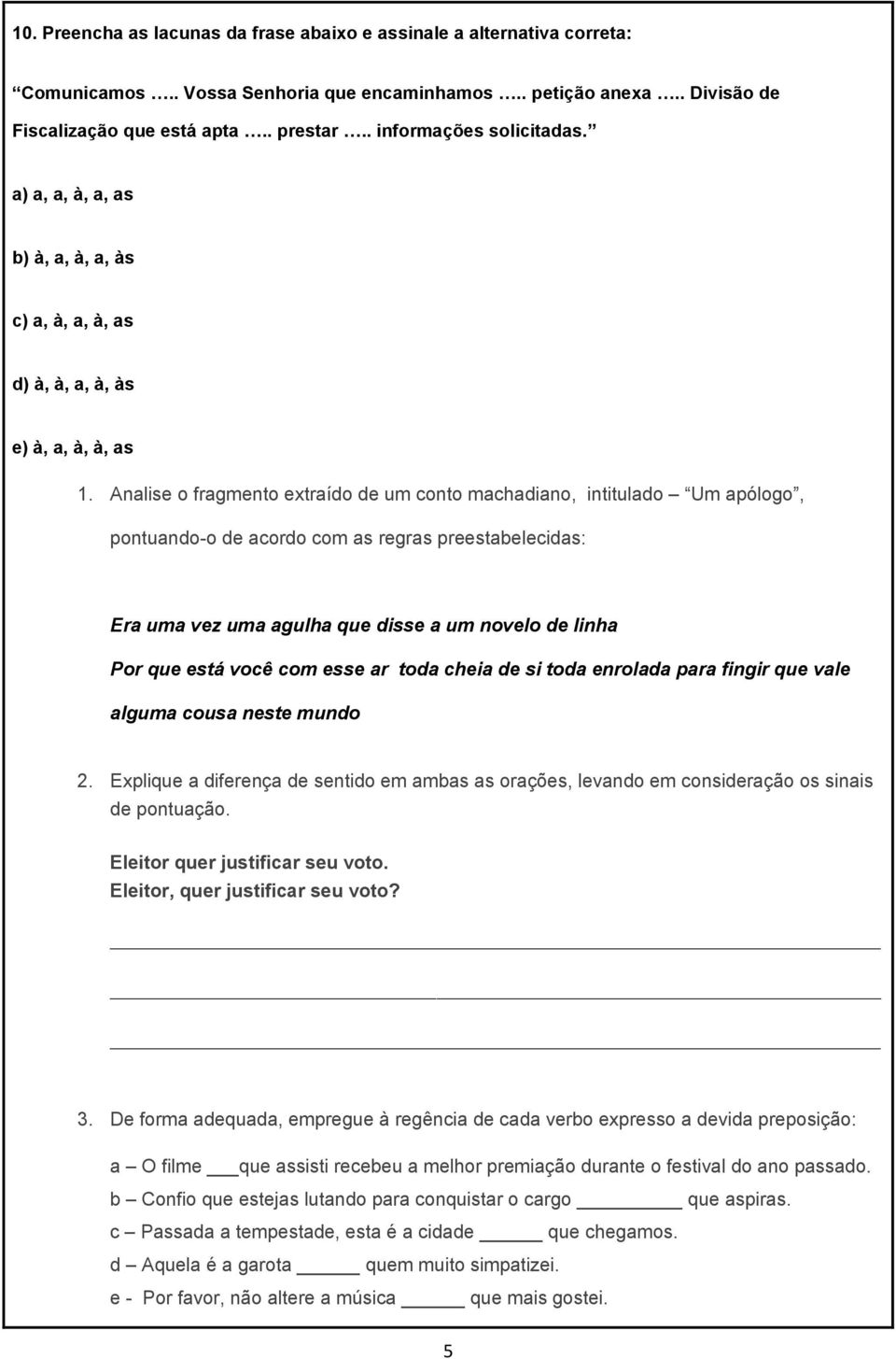 Analise o fragmento extraído de um conto machadiano, intitulado Um apólogo, pontuando-o de acordo com as regras preestabelecidas: Era uma vez uma agulha que disse a um novelo de linha Por que está