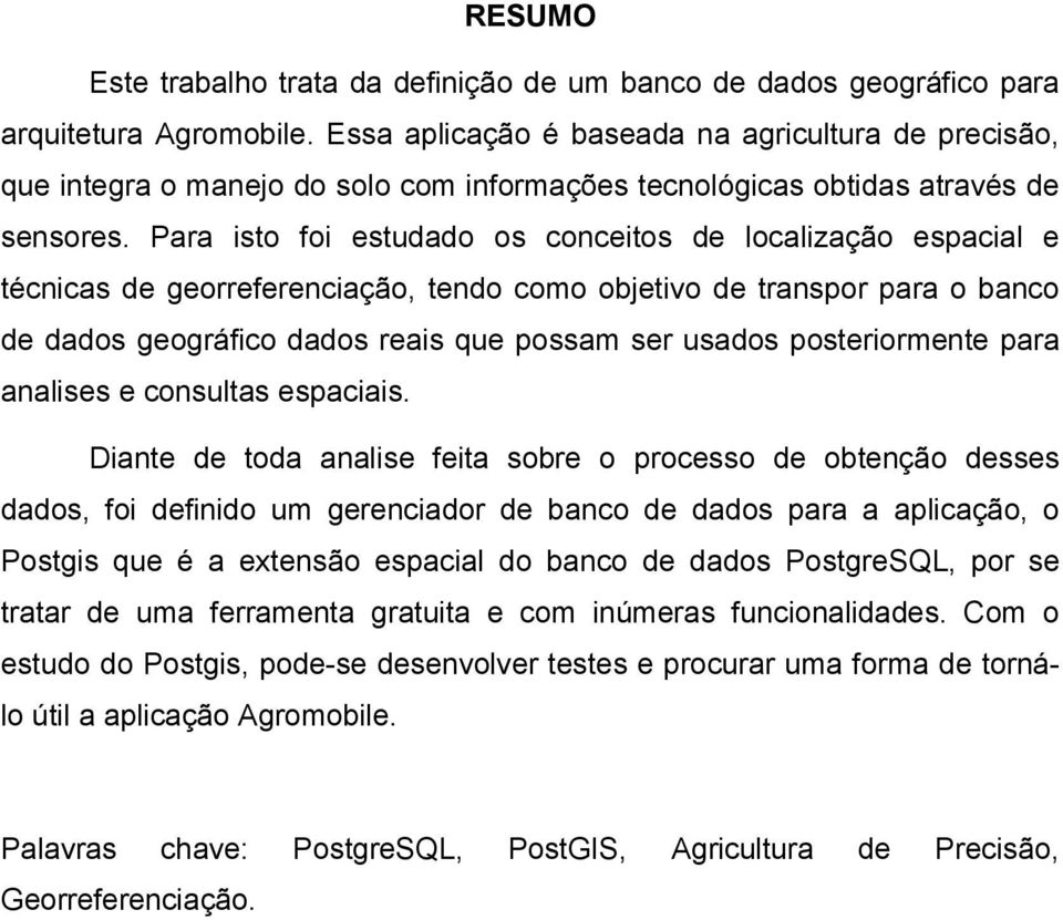 Para isto foi estudado os conceitos de localização espacial e técnicas de georreferenciação, tendo como objetivo de transpor para o banco de dados geográfico dados reais que possam ser usados