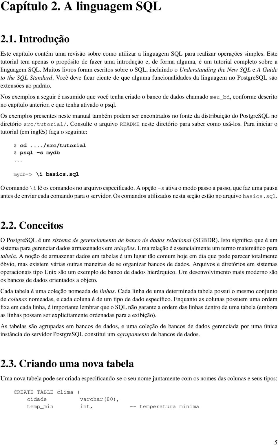 Muitos livros foram escritos sobre o SQL, incluindo o Understanding the New SQL e A Guide to the SQL Standard.